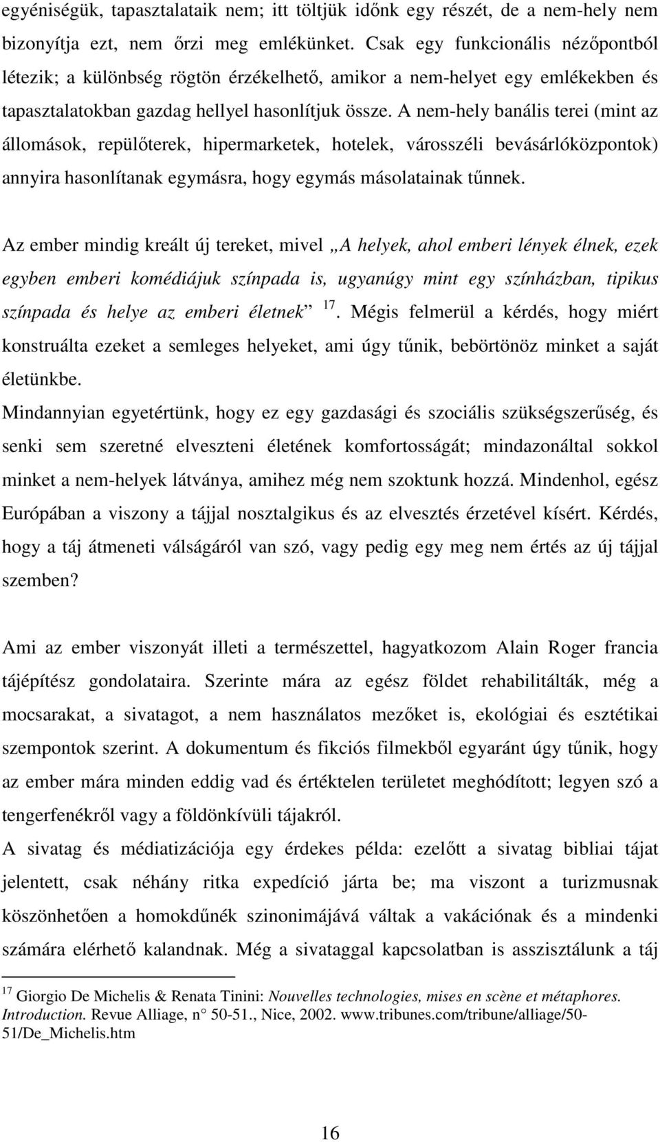 A nem-hely banális terei (mint az állomások, repülőterek, hipermarketek, hotelek, városszéli bevásárlóközpontok) annyira hasonlítanak egymásra, hogy egymás másolatainak tűnnek.