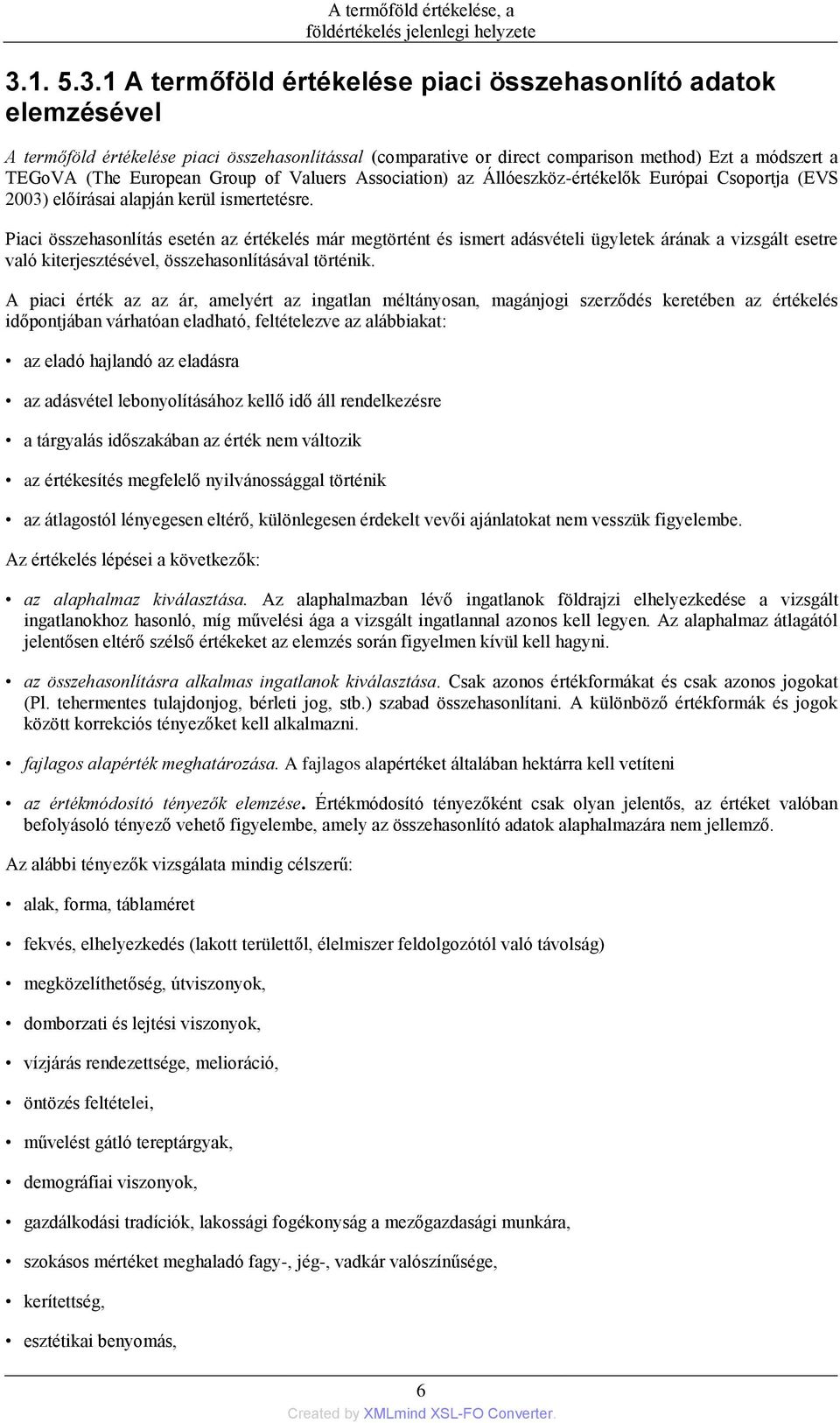 Piaci összehasonlítás esetén az értékelés már megtörtént és ismert adásvételi ügyletek árának a vizsgált esetre való kiterjesztésével, összehasonlításával történik.