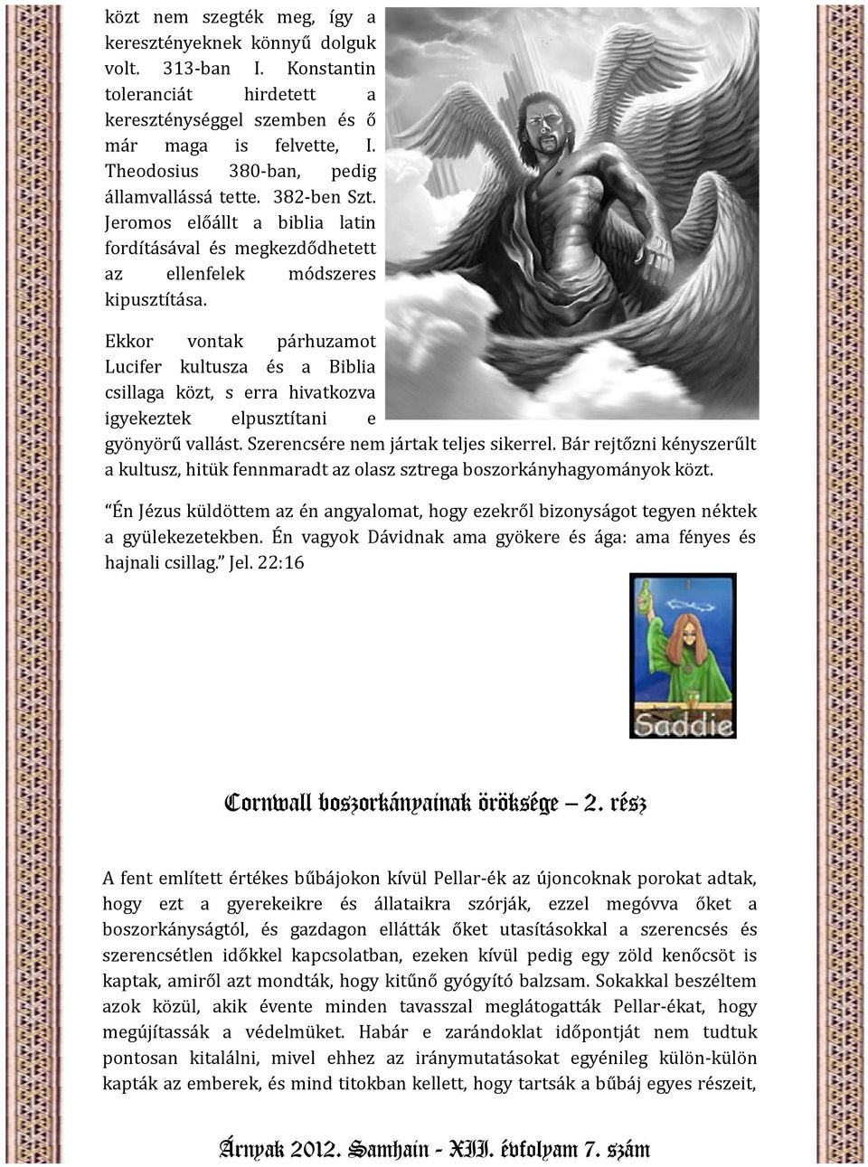 Ekkor vontak párhuzamot Lucifer kultusza és a Biblia csillaga közt, s erra hivatkozva igyekeztek elpusztítani e gyönyörű vallást. Szerencsére nem jártak teljes sikerrel.