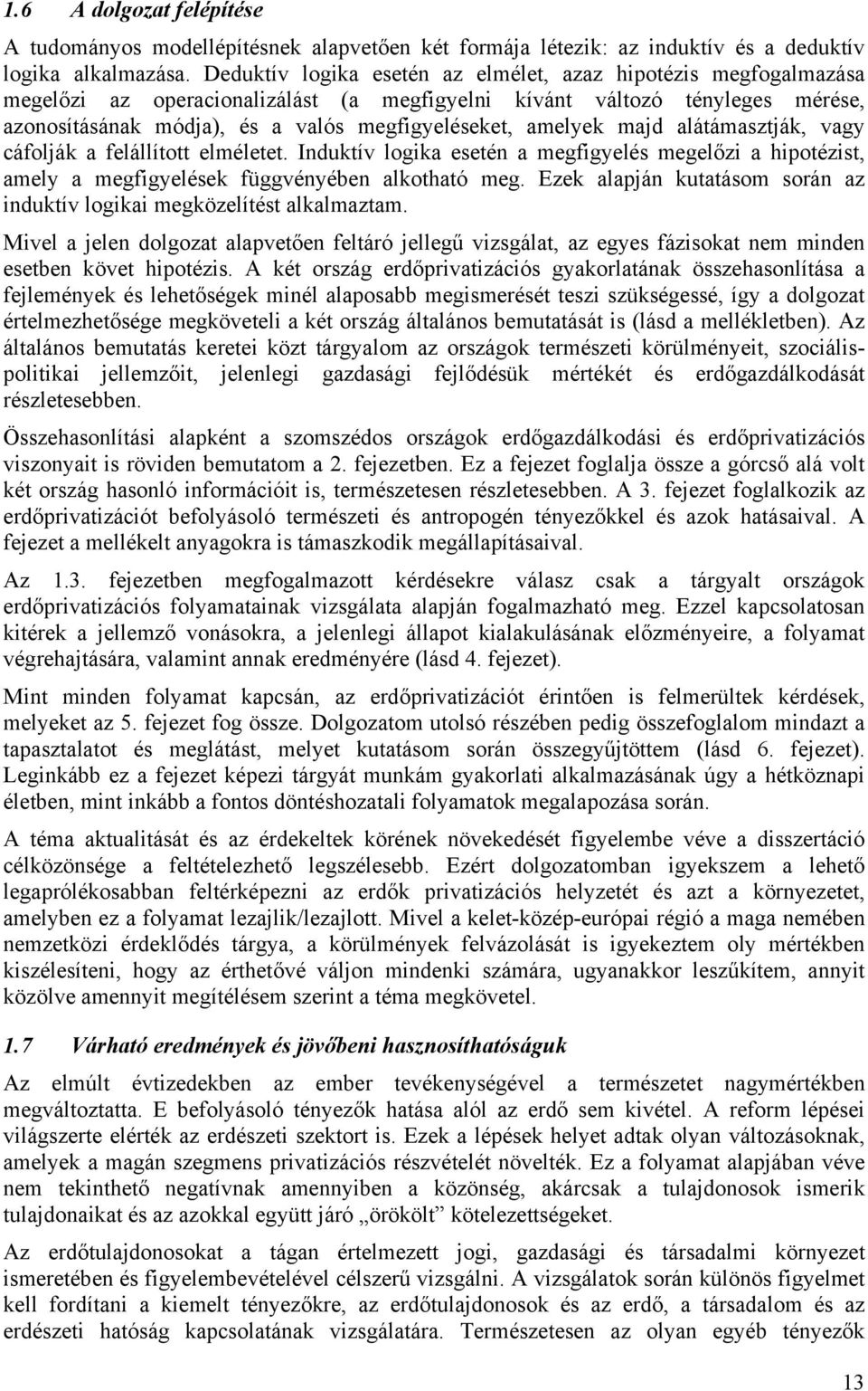 amelyek majd alátámasztják, vagy cáfolják a felállított elméletet. Induktív logika esetén a megfigyelés megelőzi a hipotézist, amely a megfigyelések függvényében alkotható meg.