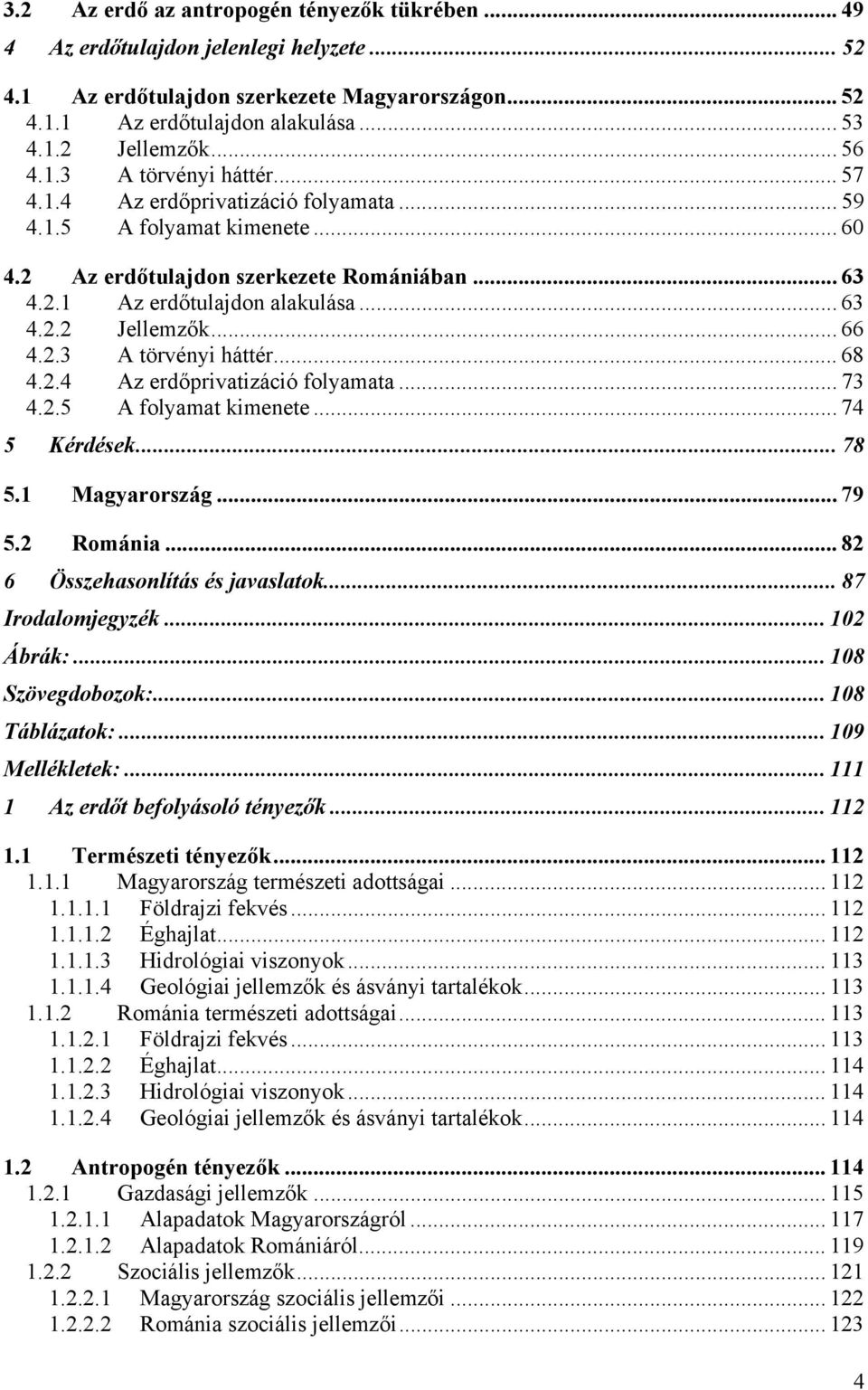 .. 66 4.2.3 A törvényi háttér... 68 4.2.4 Az erdőprivatizáció folyamata... 73 4.2.5 A folyamat kimenete... 74 5 Kérdések... 78 5.1 Magyarország... 79 5.2 Románia... 82 6 Összehasonlítás és javaslatok.