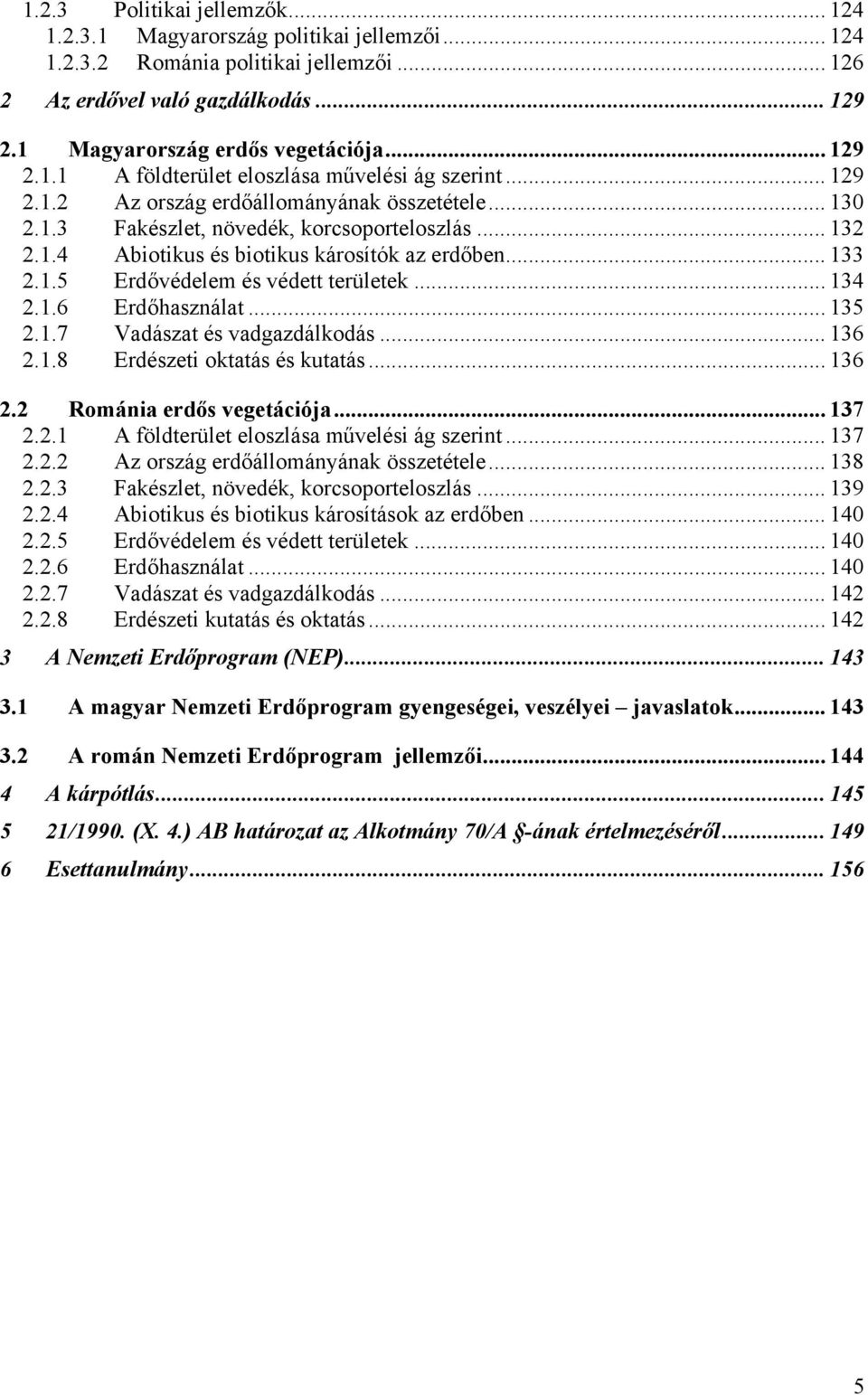 .. 133 2.1.5 Erdővédelem és védett területek... 134 2.1.6 Erdőhasználat... 135 2.1.7 Vadászat és vadgazdálkodás... 136 2.1.8 Erdészeti oktatás és kutatás... 136 2.2 Románia erdős vegetációja... 137 2.