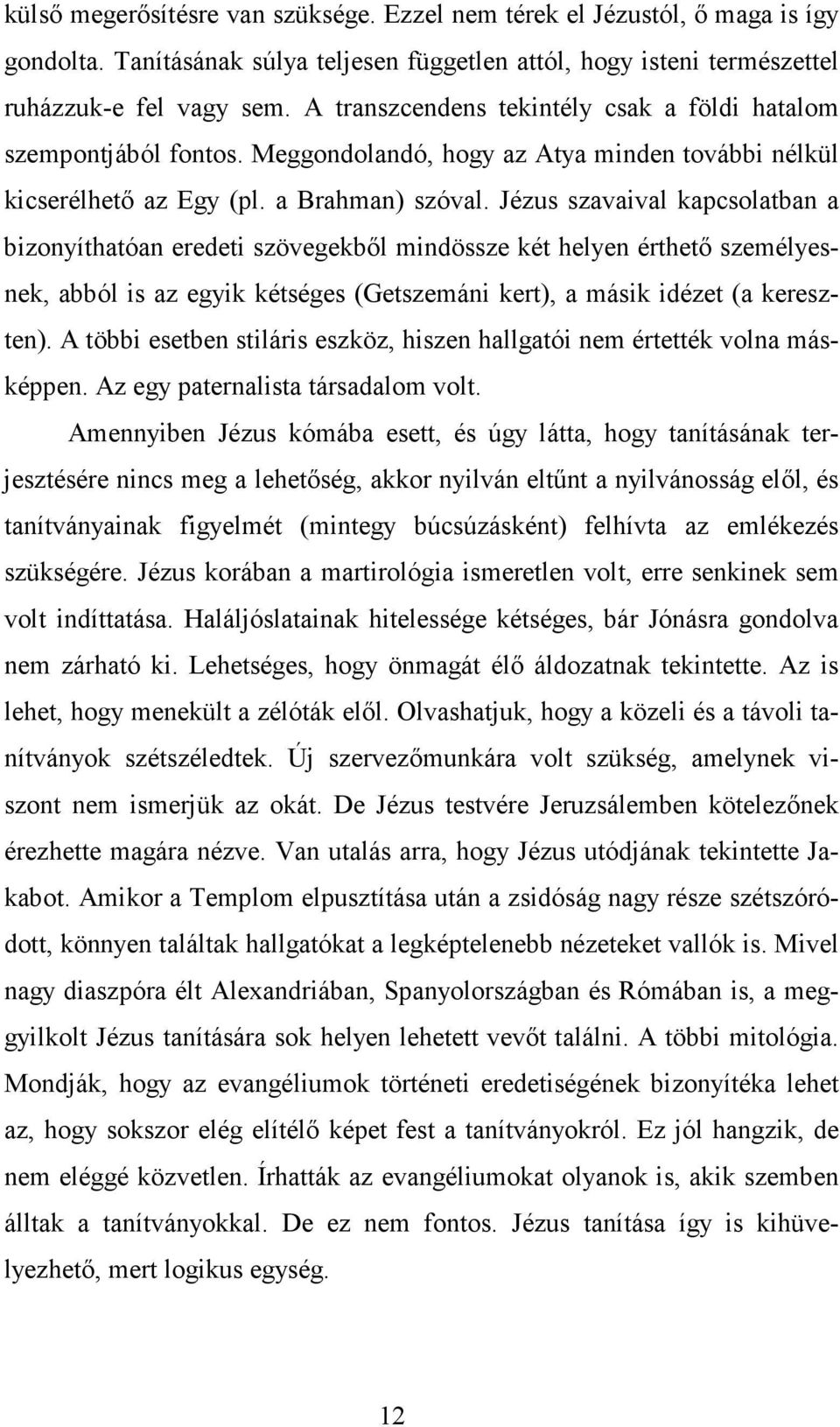 Jézus szavaival kapcsolatban a bizonyíthatóan eredeti szövegekből mindössze két helyen érthető személyesnek, abból is az egyik kétséges (Getszemáni kert), a másik idézet (a kereszten).