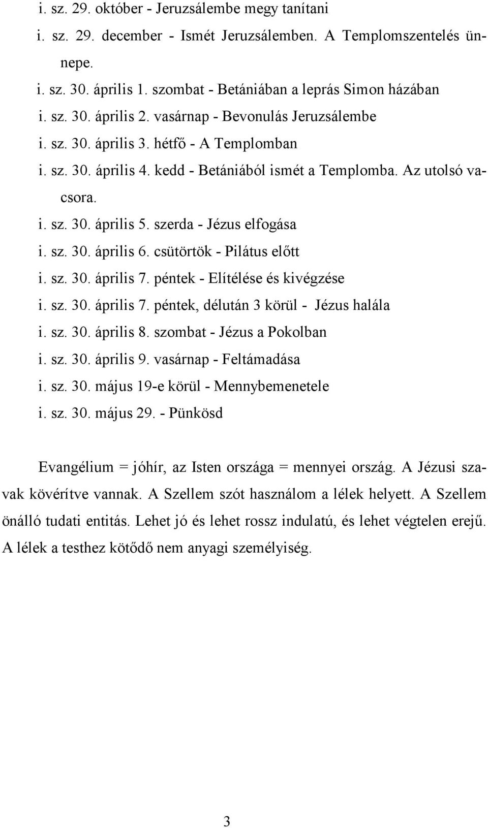 szerda - Jézus elfogása i. sz. 30. április 6. csütörtök - Pilátus előtt i. sz. 30. április 7. péntek - Elítélése és kivégzése i. sz. 30. április 7. péntek, délután 3 körül - Jézus halála i. sz. 30. április 8.