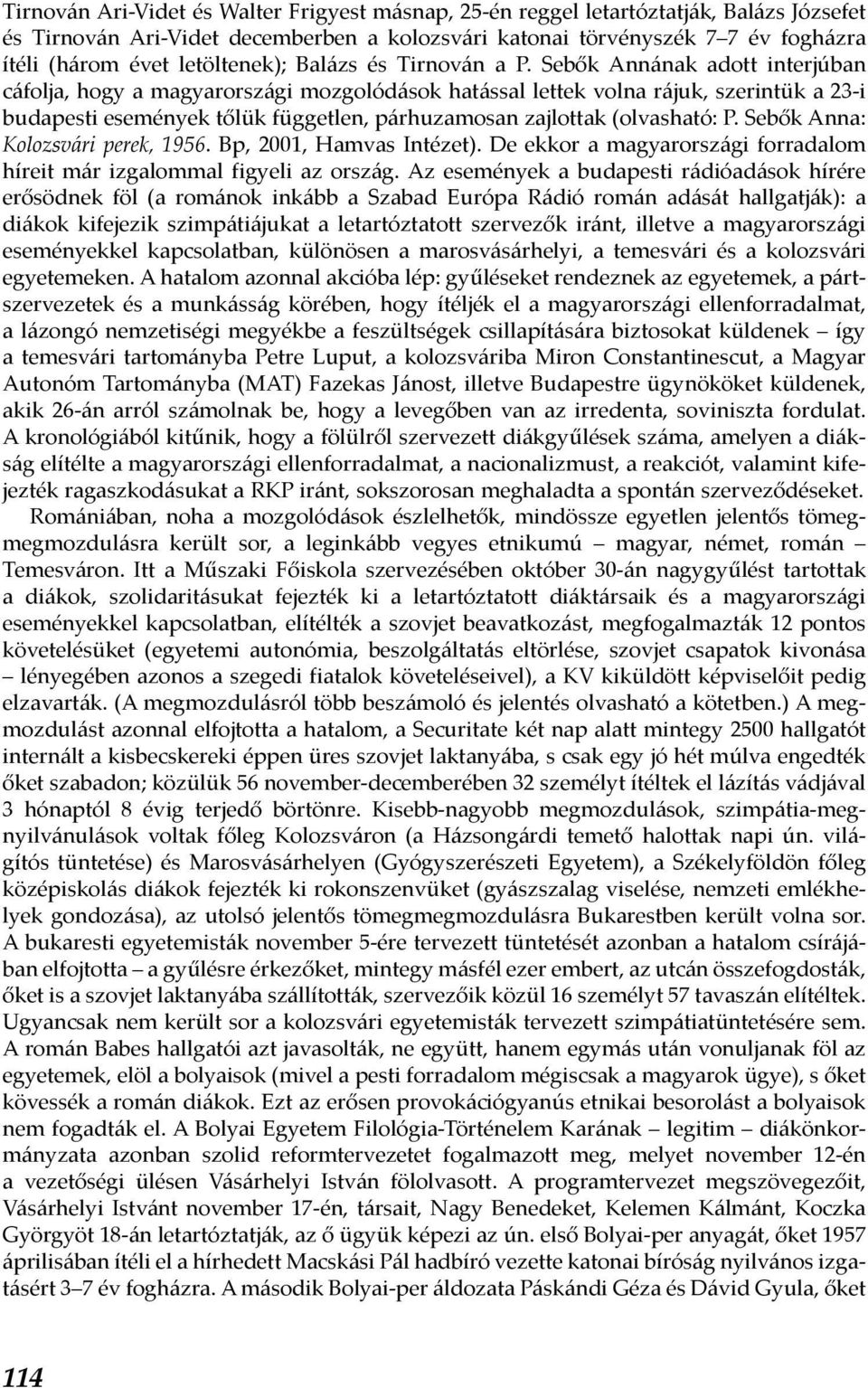 Sebők Annának adott interjúban cáfolja, hogy a magyarországi mozgolódások hatással lettek volna rájuk, szerintük a 23-i budapesti események tőlük független, párhuzamosan zajlottak (olvasható: P.