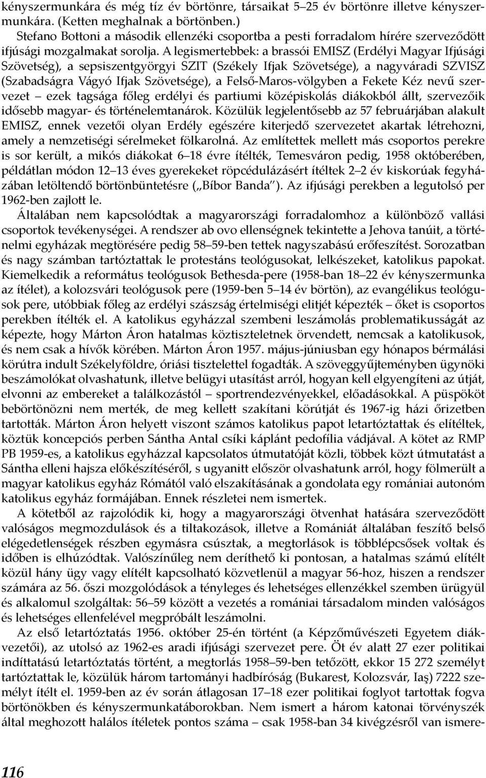 A legismertebbek: a brassói EMISZ (Erdélyi Magyar Ifjúsági Szövetség), a sepsiszentgyörgyi SZIT (Székely Ifjak Szövetsége), a nagyváradi SZVISZ (Szabadságra Vágyó Ifjak Szövetsége), a