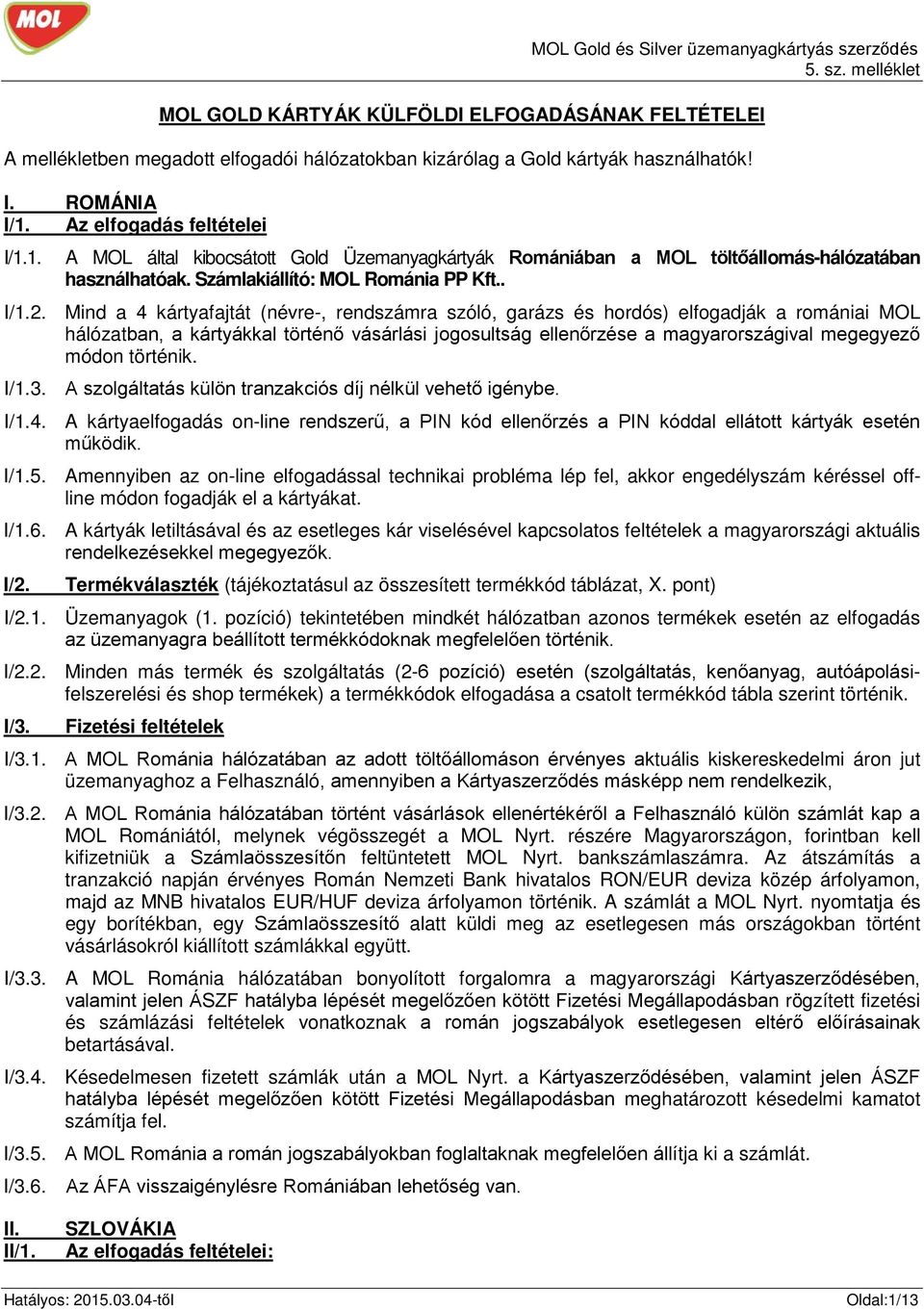 Mind a 4 kártyafajtát (névre-, rendszámra szóló, garázs és hordós) elfogadják a romániai MOL hálózatban, a kártyákkal történő vásárlási ság ellenőrzése a magyarországival megegyező módon történik.