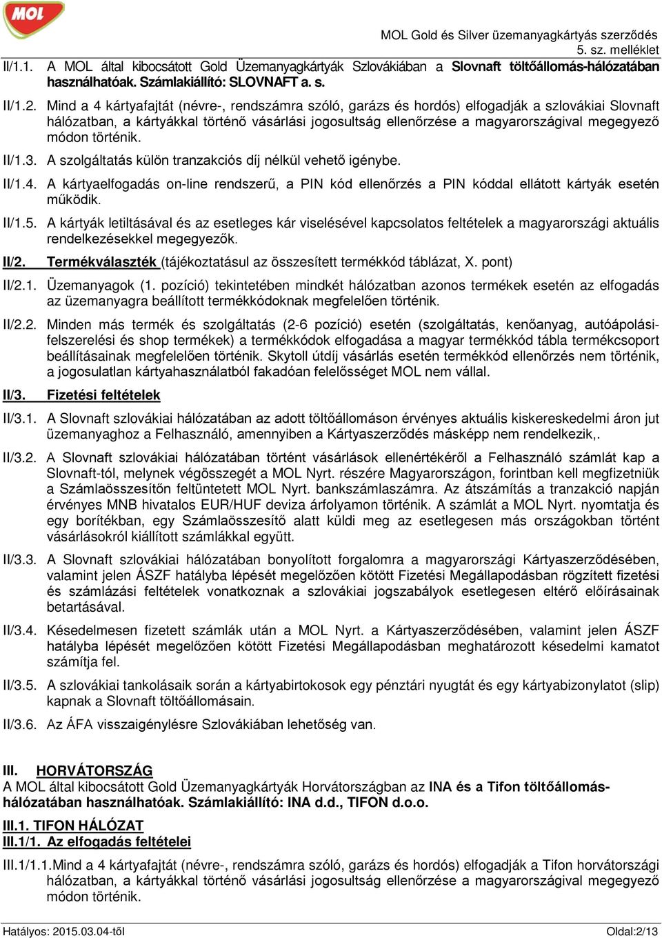 történik. II/1.3. A szolgáltatás külön tranzakciós díj nélkül vehető igénybe. II/1.4. A kártyaelfogadás on-line rendszerű, a PIN kód ellenőrzés a PIN kóddal ellátott kártyák esetén II/1.5.