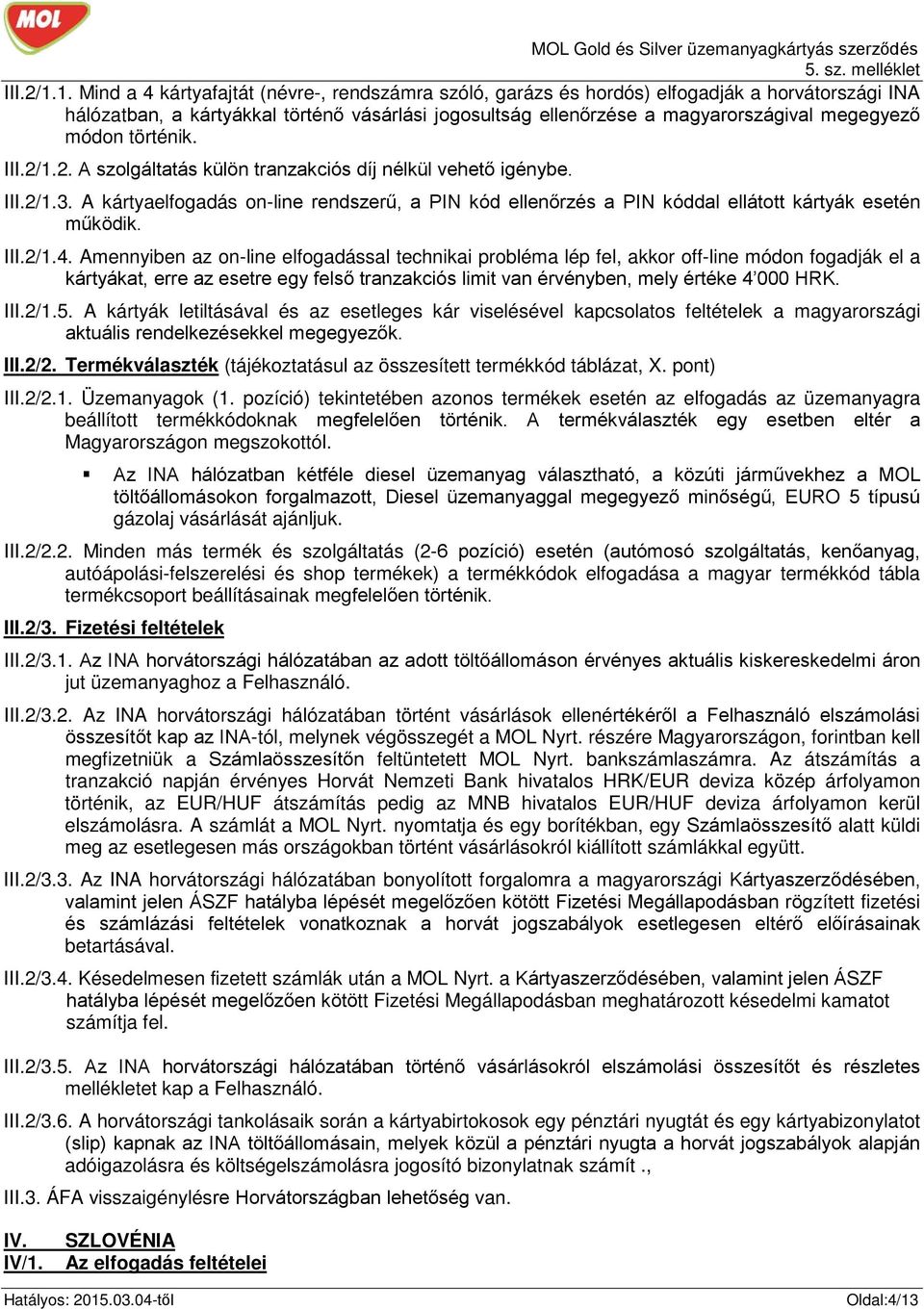 történik. 2. A szolgáltatás külön tranzakciós díj nélkül vehető igénybe. 3. A kártyaelfogadás on-line rendszerű, a PIN kód ellenőrzés a PIN kóddal ellátott kártyák esetén 4.