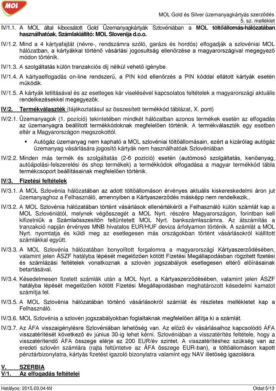 IV/1.3. A szolgáltatás külön tranzakciós díj nélkül vehető igénybe. IV/1.4. A kártyaelfogadás on-line rendszerű, a PIN kód ellenőrzés a PIN kóddal ellátott kártyák esetén IV/1.5.