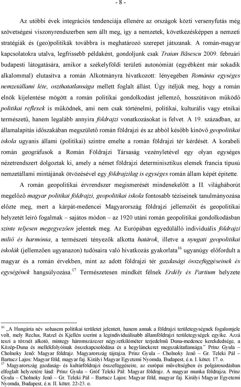 februári budapesti látogatására, amikor a székelyföldi területi autonómiát (egyébként már sokadik alkalommal) elutasítva a román Alkotmányra hivatkozott: lényegében Románia egységes nemzetállami