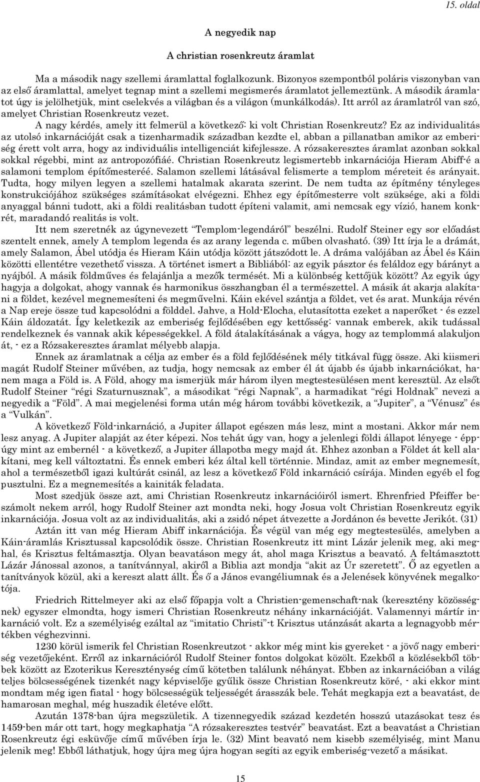 A második áramlatot úgy is jelölhetjük, mint cselekvés a világban és a világon (munkálkodás). Itt arról az áramlatról van szó, amelyet Christian Rosenkreutz vezet.