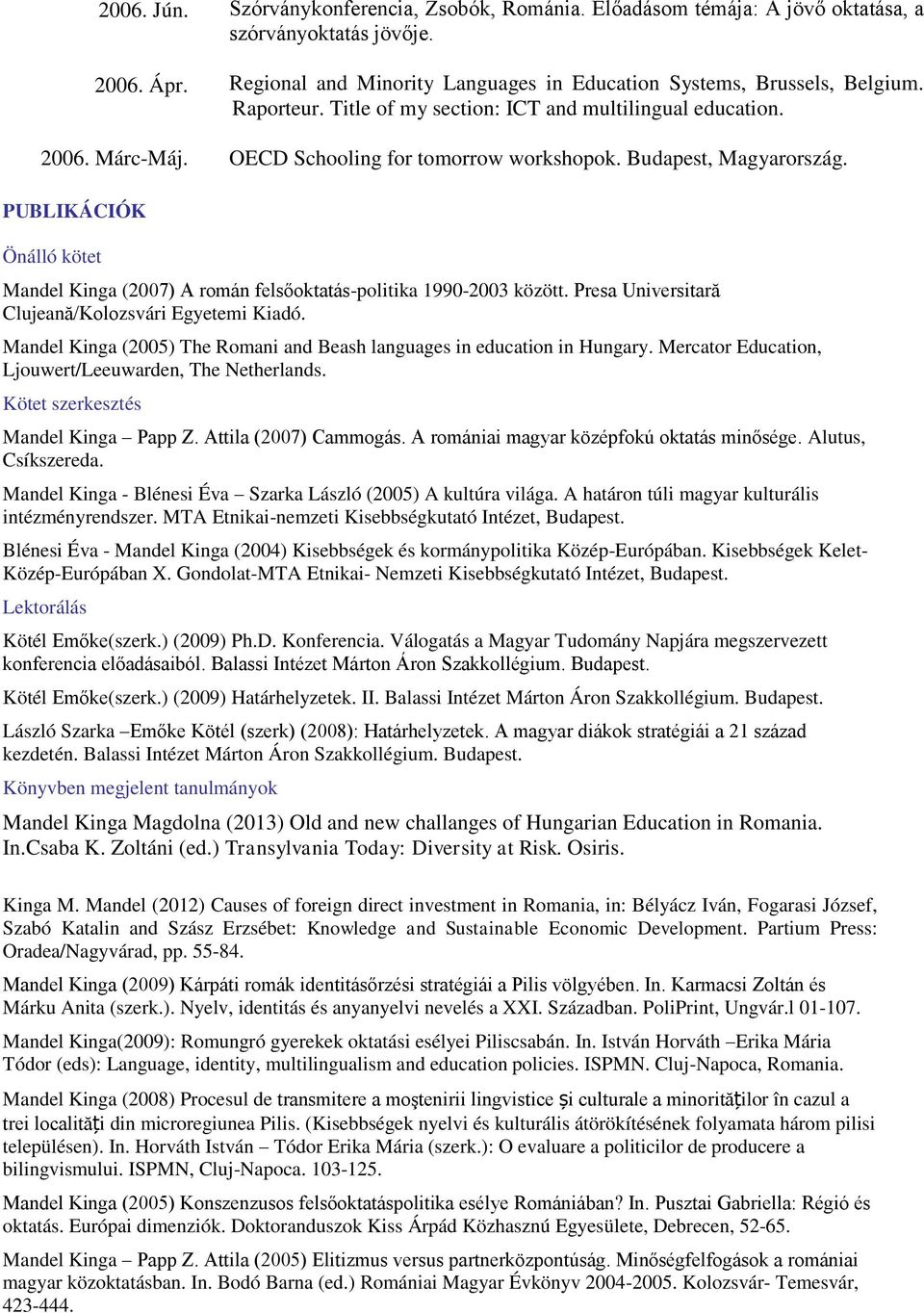 PUBLIKÁCIÓK Önálló kötet Mandel Kinga (2007) A román felsőoktatás-politika 1990-2003 között. Presa Universitară Clujeană/Kolozsvári Egyetemi Kiadó.