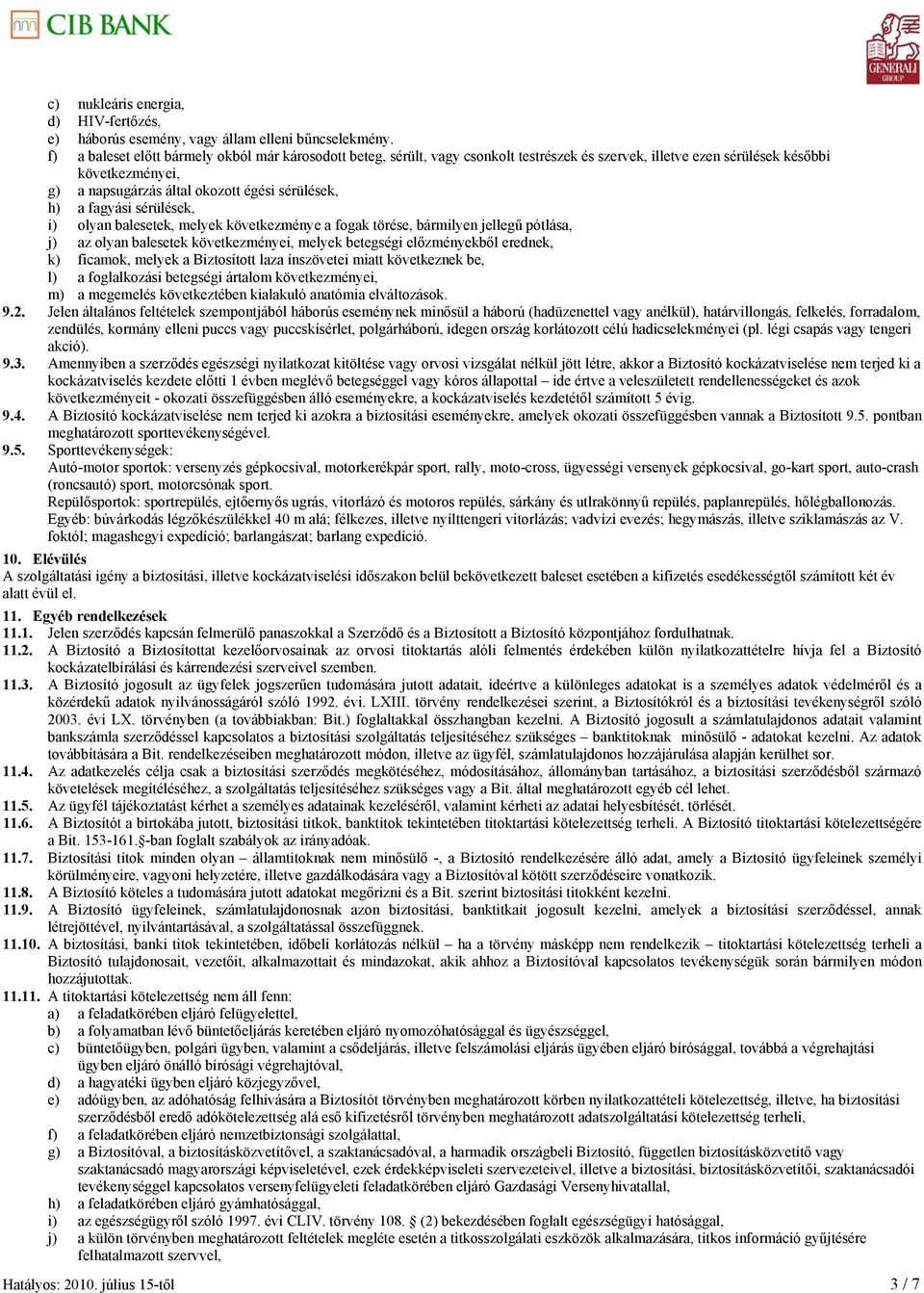 fagyási sérülések, i) olyan balesetek, melyek következménye a fogak törése, bármilyen jellegű pótlása, j) az olyan balesetek következményei, melyek betegségi előzményekből erednek, k) ficamok, melyek