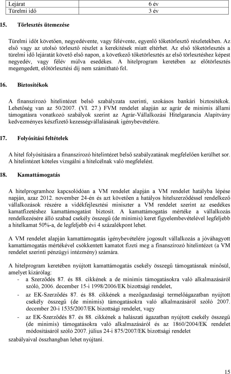 Az első tőketörlesztés a türelmi idő lejáratát követő első napon, a következő tőketörlesztés az első törlesztéshez képest negyedév, vagy félév múlva esedékes.