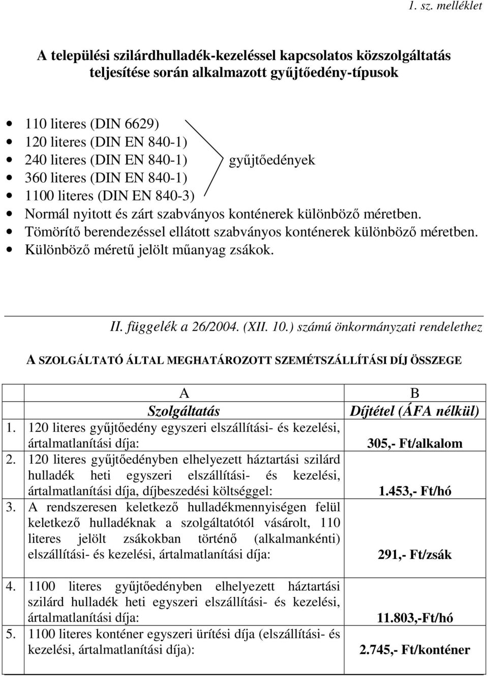 840-1) gyűjtőedények 360 literes (DIN EN 840-1) 1100 literes (DIN EN 840-3) Normál nyitott és zárt szabványos konténerek különböző méretben.