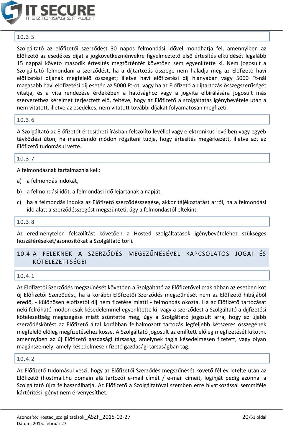 Nem jogosult a Szolgáltató felmondani a szerződést, ha a díjtartozás összege nem haladja meg az Előfizető havi előfizetési díjának megfelelő összeget; illetve havi előfizetési díj hiányában vagy 5000