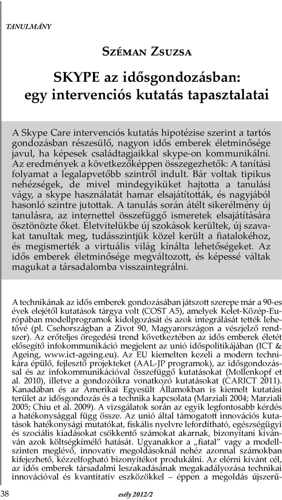 Bár voltak tipikus nehézségek, de mivel mindegyiküket hajtotta a tanulási vágy, a skype használatát hamar elsajátították, és nagyjából hasonló szintre jutottak.