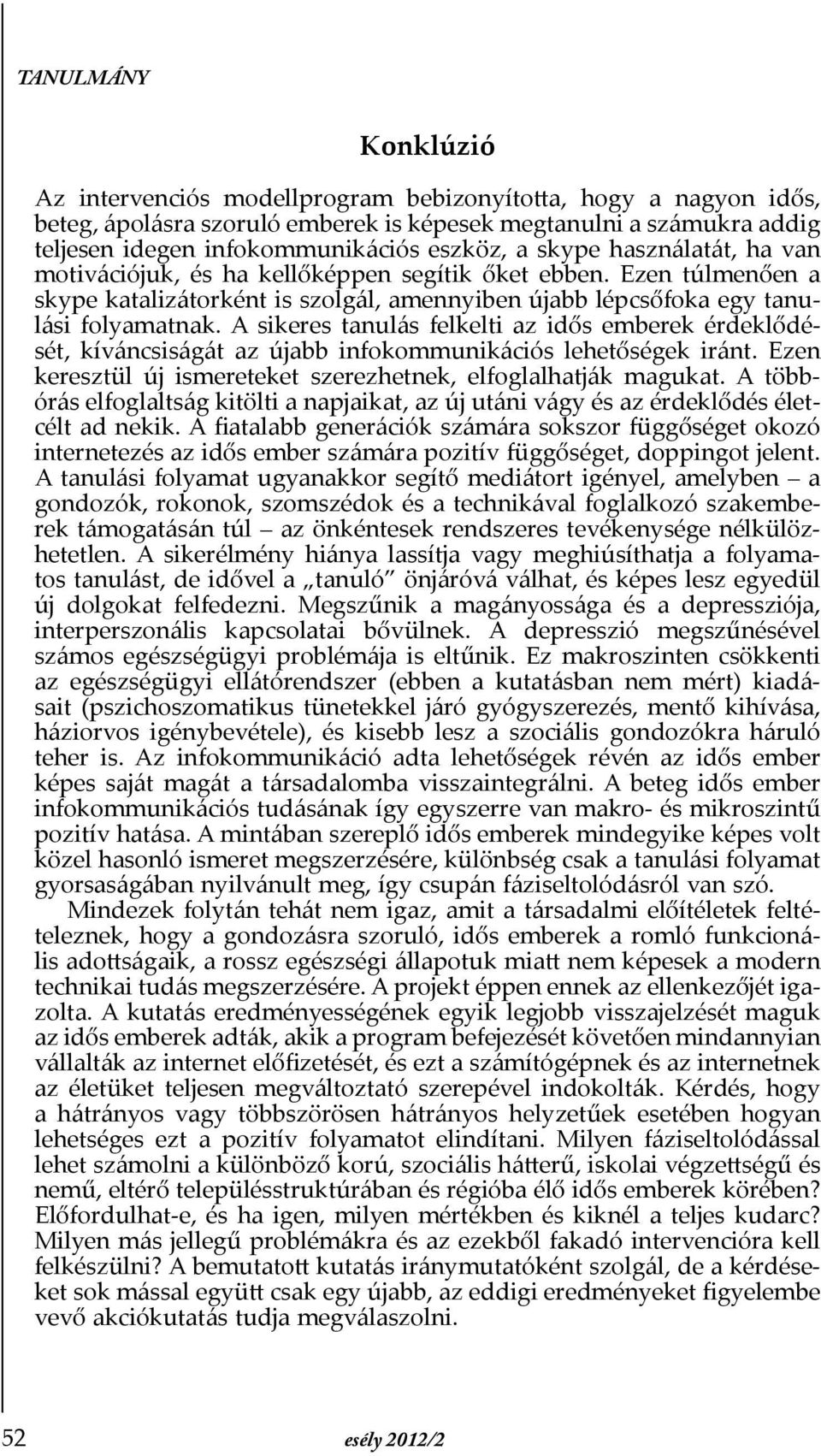 A sikeres tanulás felkelti az idős emberek érdeklődését, kíváncsiságát az újabb infokommunikációs lehetőségek iránt. Ezen keresztül új ismereteket szerezhetnek, elfoglalhatják magukat.