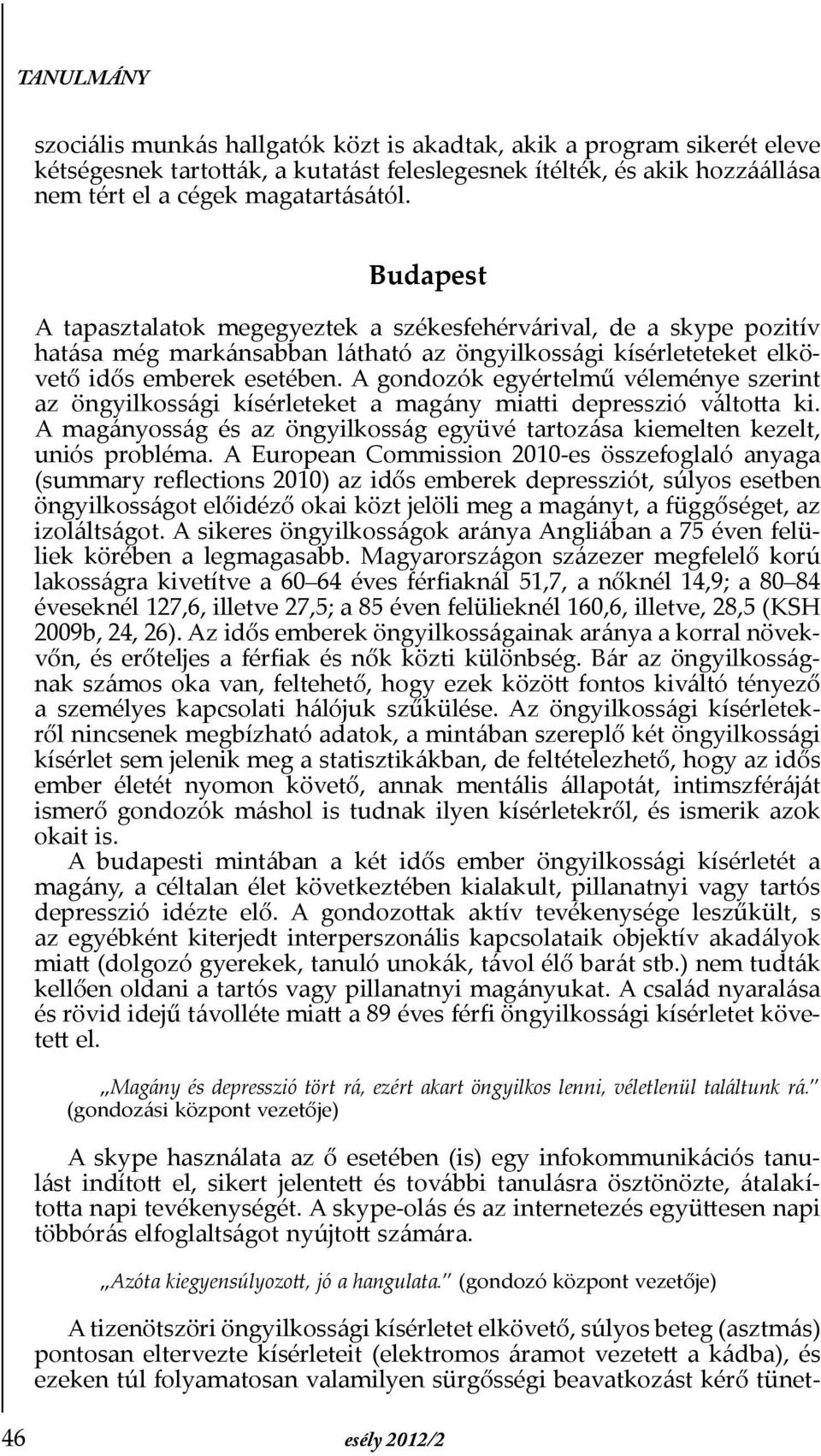 A gondozók egyértelmű véleménye szerint az öngyilkossági kísérleteket a magány miatti depresszió váltotta ki. A magányosság és az öngyilkosság együvé tartozása kiemelten kezelt, uniós probléma.