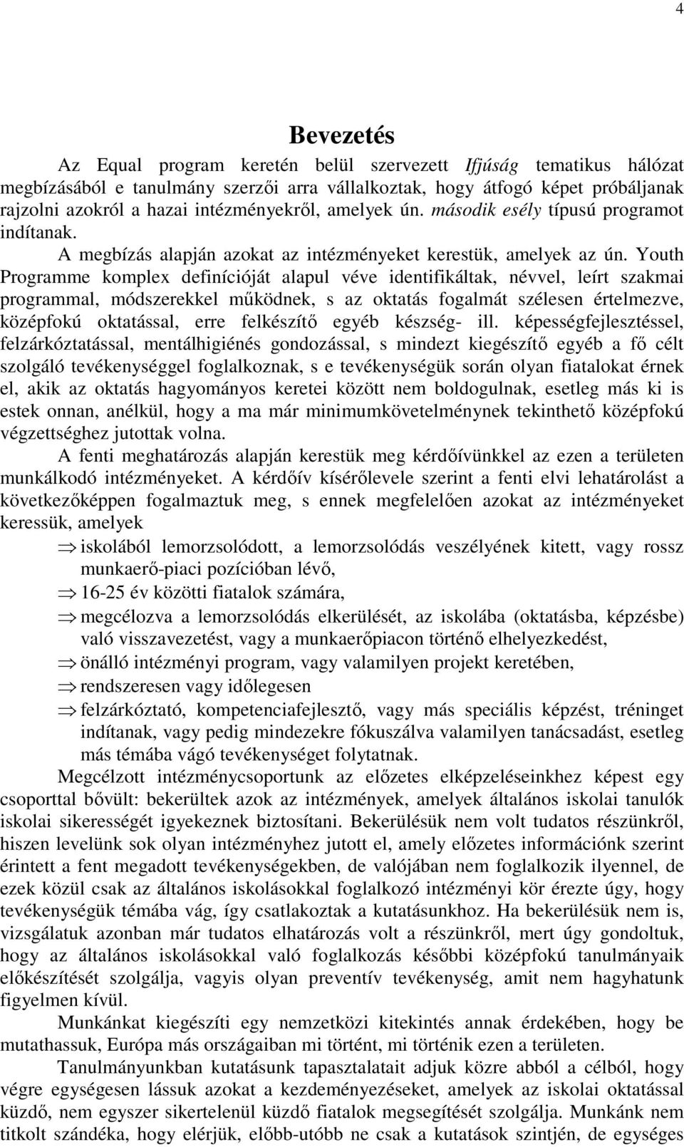 Youth Programme komplex definícióját alapul véve identifikáltak, névvel, leírt szakmai programmal, módszerekkel mőködnek, s az oktatás fogalmát szélesen értelmezve, középfokú oktatással, erre