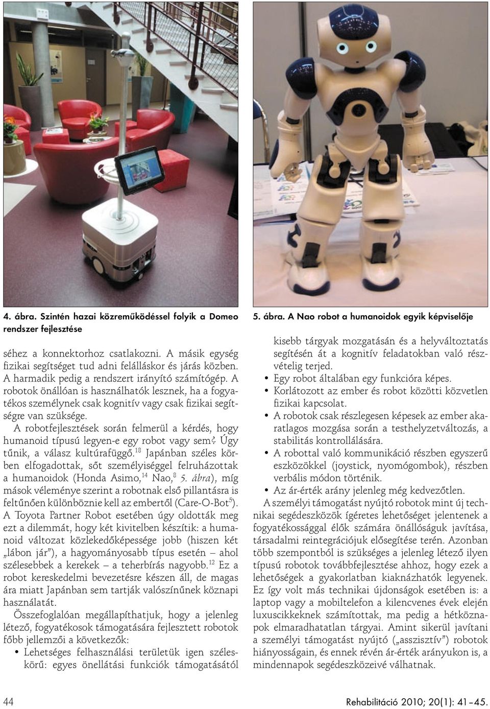 A robotfejlesztések során felmerül a kérdés, hogy humanoid típusú legyen-e egy robot vagy sem? Úgy tűnik, a válasz kultúrafüggő.