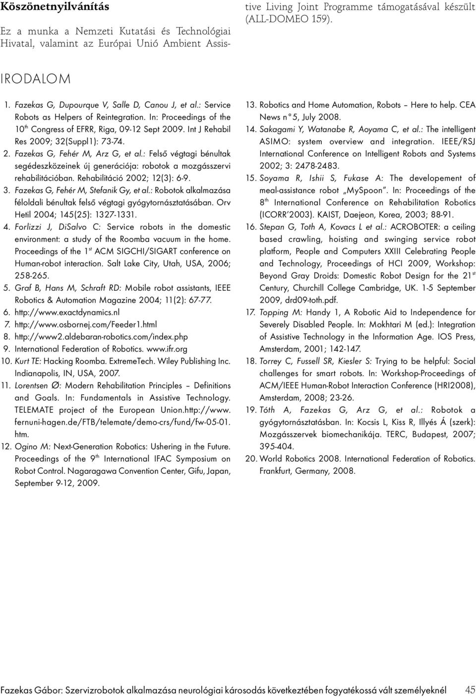 Int J Rehabil Res 2009; 32(Suppl1): 73-74. 2. Fazekas G, Fehér M, Arz G, et al.: Felső végtagi bénultak segédeszközeinek új generációja: robotok a mozgásszervi rehabilitációban.