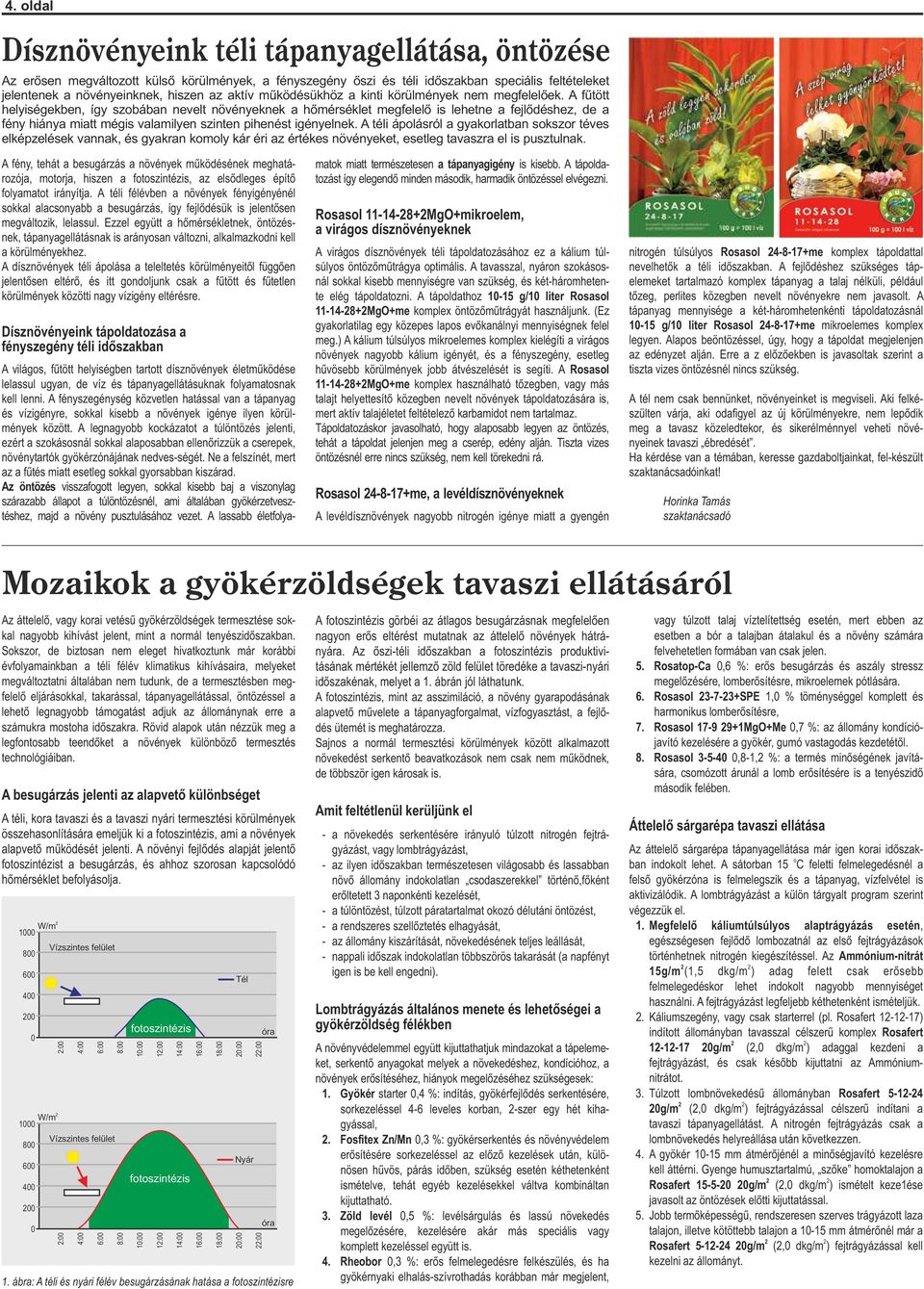 A fűtött helyiségekben, így szobában nevelt növényeknek a hőmérséklet megfelelő is lehetne a fejlődéshez, de a fény hiánya miatt mégis valamilyen szinten pihenést igényelnek.