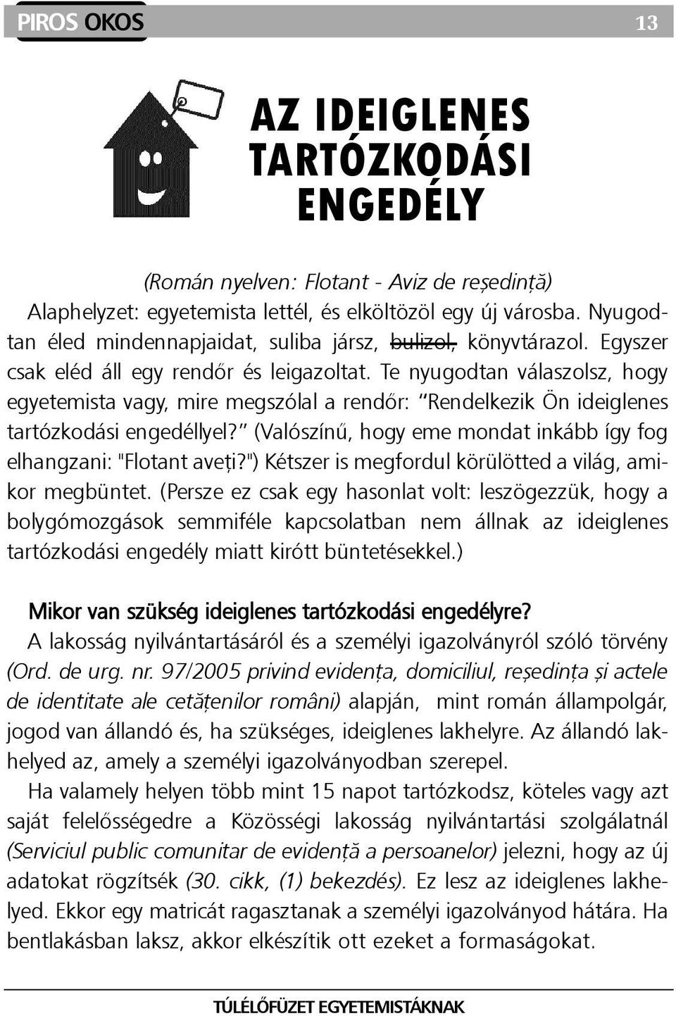 Te nyugodtan válaszolsz, hogy egyetemista vagy, mire megszólal a rendõr: Rendelkezik Ön ideiglenes tartózkodási engedéllyel? (Valószínû, hogy eme mondat inkább így fog elhangzani: "Flotant aveþi?