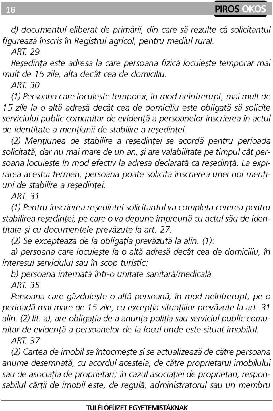 30 (1) Persoana care locuieºte temporar, în mod neîntrerupt, mai mult de 15 zile la o altã adresã decât cea de domiciliu este obligatã sã solicite serviciului public comunitar de evidenþã a