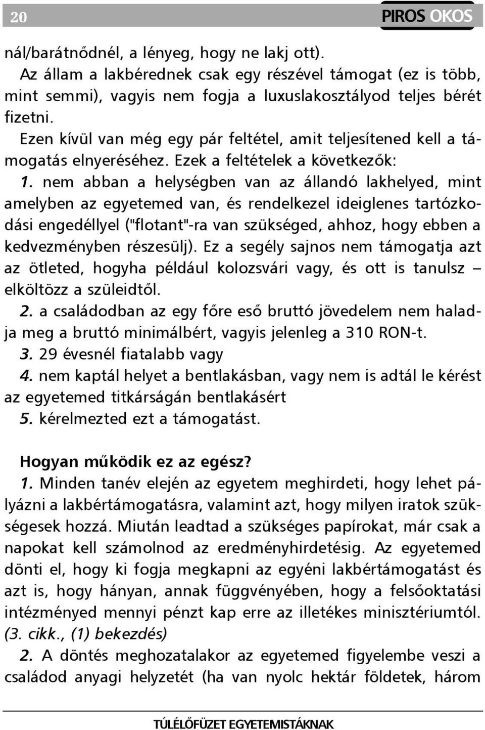 nem abban a helységben van az állandó lakhelyed, mint amelyben az egyetemed van, és rendelkezel ideiglenes tartózkodási engedéllyel ("flotant"-ra van szükséged, ahhoz, hogy ebben a kedvezményben