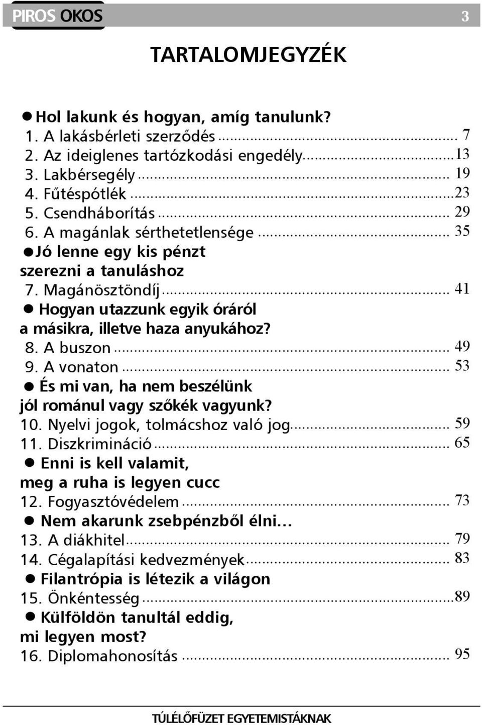 A buszon... 49 9. A vonaton... 53 És mi van, ha nem beszélünk jól románul vagy szõkék vagyunk? 10. Nyelvi jogok, tolmácshoz való jog... 59 11. Diszkrimináció.