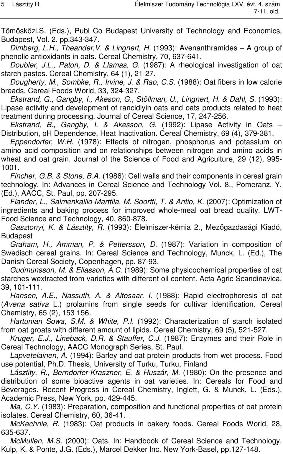 (1987): A rheological investigation of oat starch pastes. Cereal Chemistry, 64 (1), 21-27. Dougherty, M., Sombke, R., Irvine, J. & Rao, C.S. (1988): Oat fibers in low calorie breads.