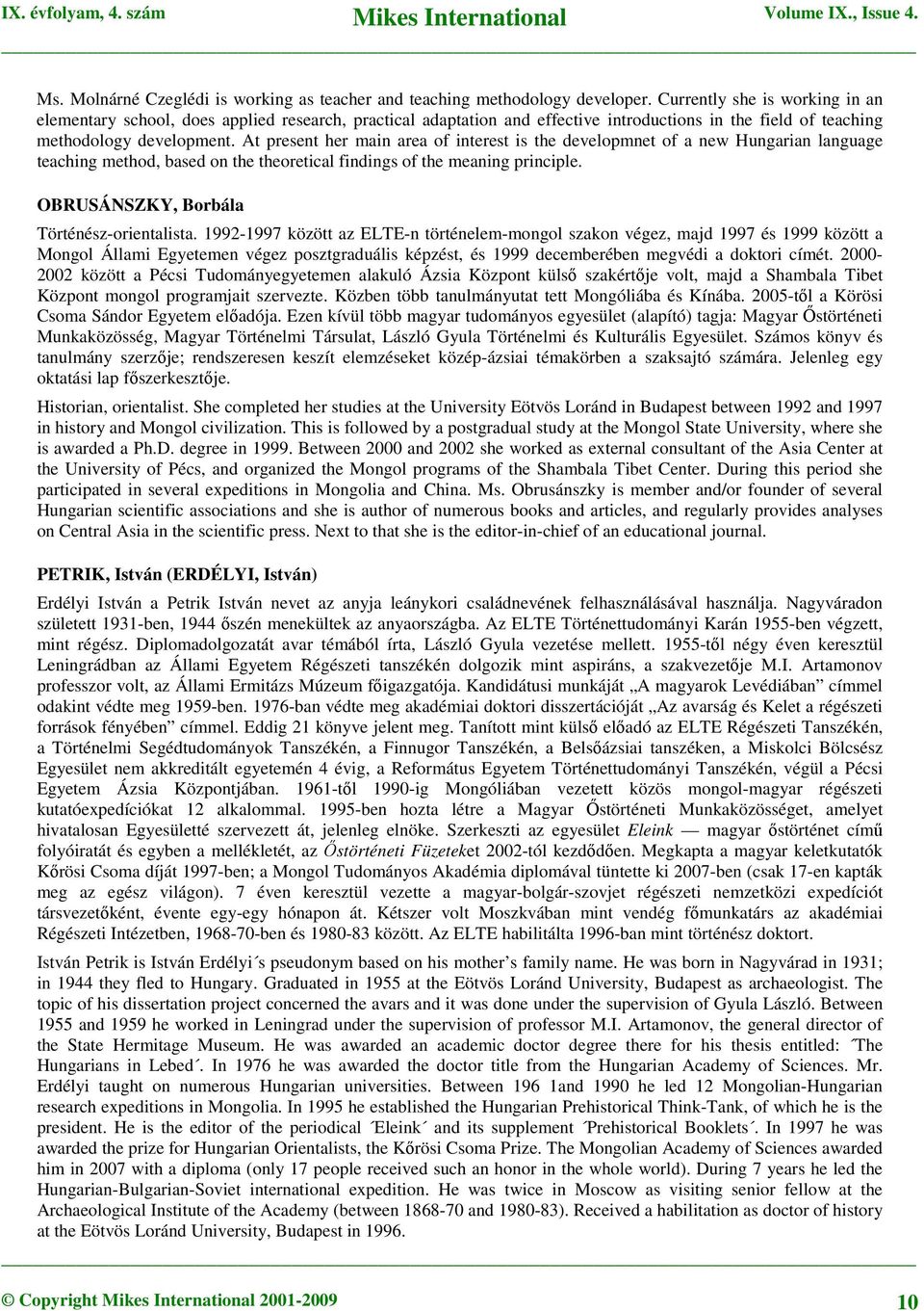 At present her main area of interest is the developmnet of a new Hungarian language teaching method, based on the theoretical findings of the meaning principle.