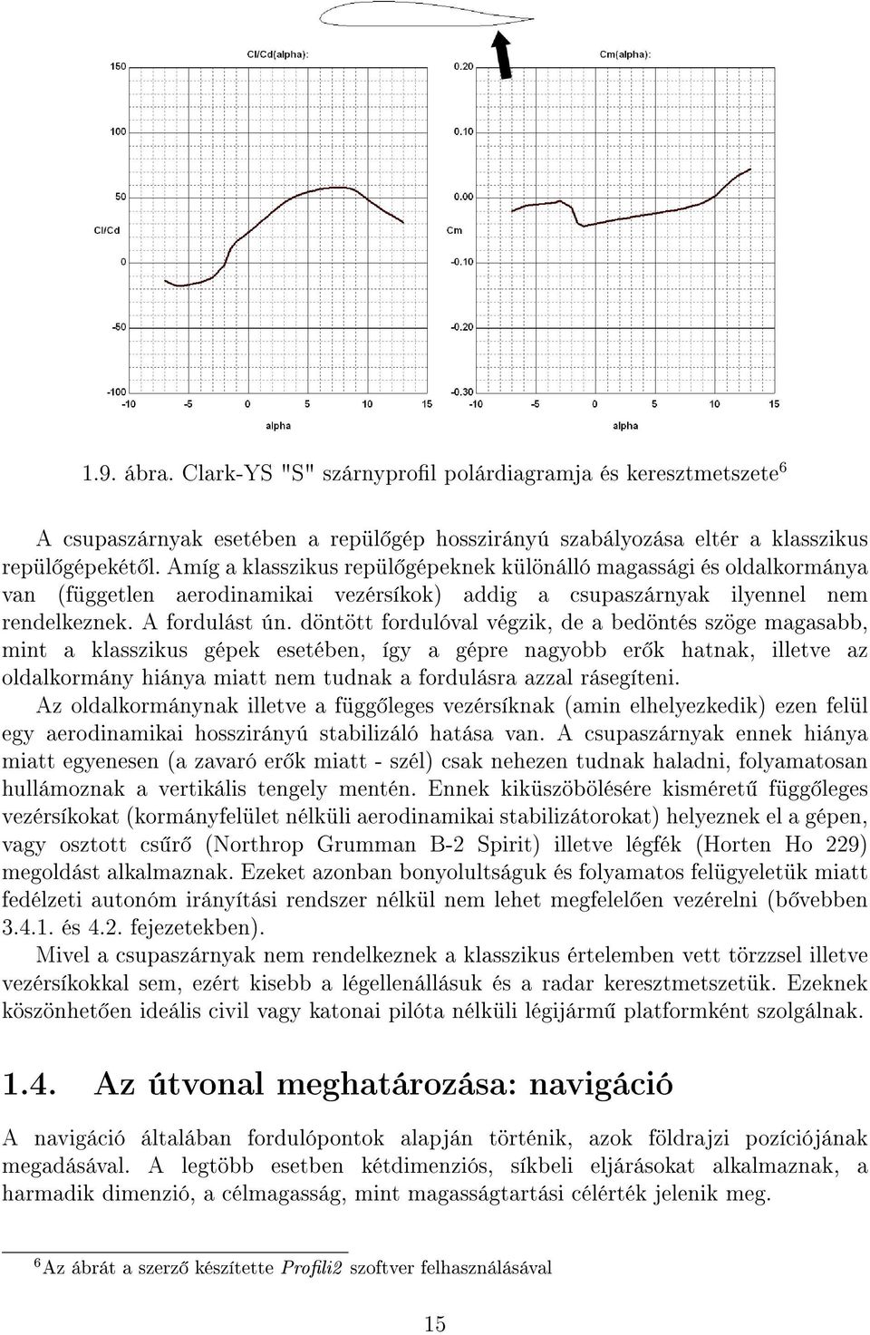 döntött fordulóval végzik, de a bedöntés szöge magasabb, mint a klasszikus gépek esetében, így a gépre nagyobb er k hatnak, illetve az oldalkormány hiánya miatt nem tudnak a fordulásra azzal