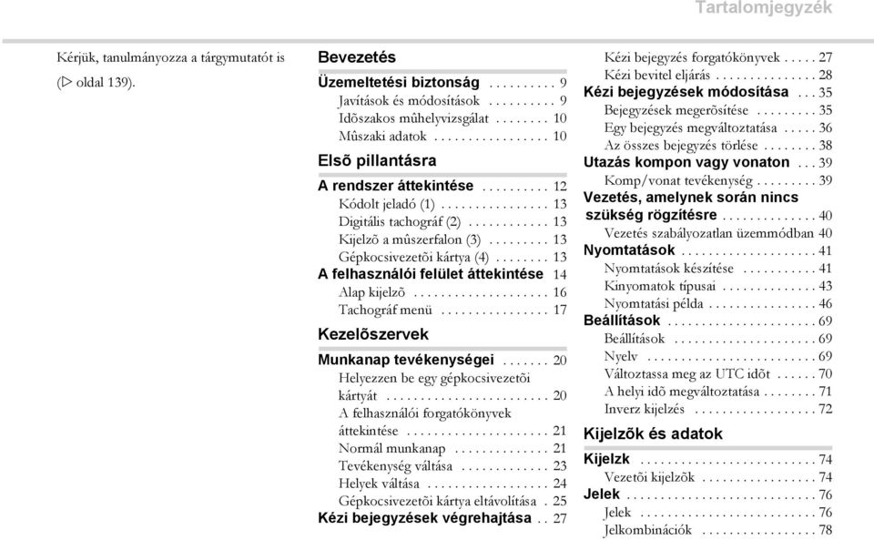 ........ 13 Gépkocsivezetõi kártya (4)........ 13 A felhasználói felület áttekintése 14 Alap kijelzõ.................... 16 Tachográf menü................ 17 Kezelõszervek Munkanap tevékenységei.