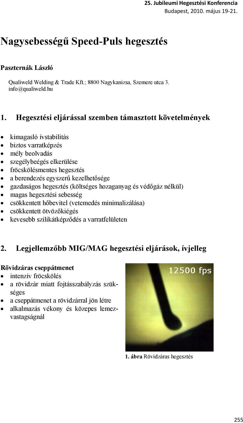 kezelhetősége gazdaságos hegesztés (költséges hozaganyag és védőgáz nélkül) magas hegesztési sebesség csökkentett hőbevitel (vetemedés minimalizálása) csökkentett ötvözőkiégés kevesebb