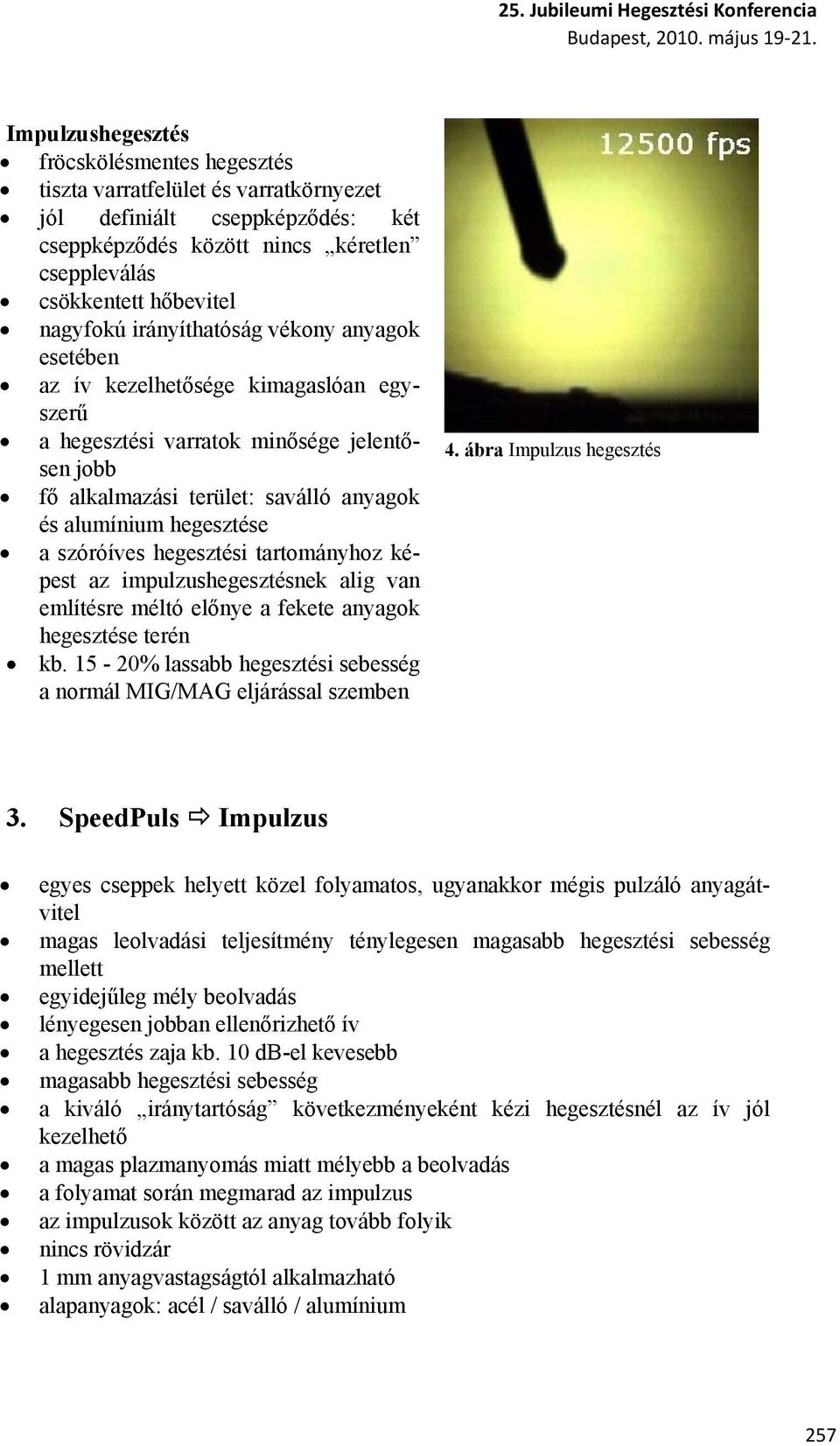 irányíthatóság vékony anyagok esetében az ív kezelhetősége kimagaslóan egyszerű a hegesztési varratok minősége jelentősen jobb fő alkalmazási terület: saválló anyagok és alumínium hegesztése a