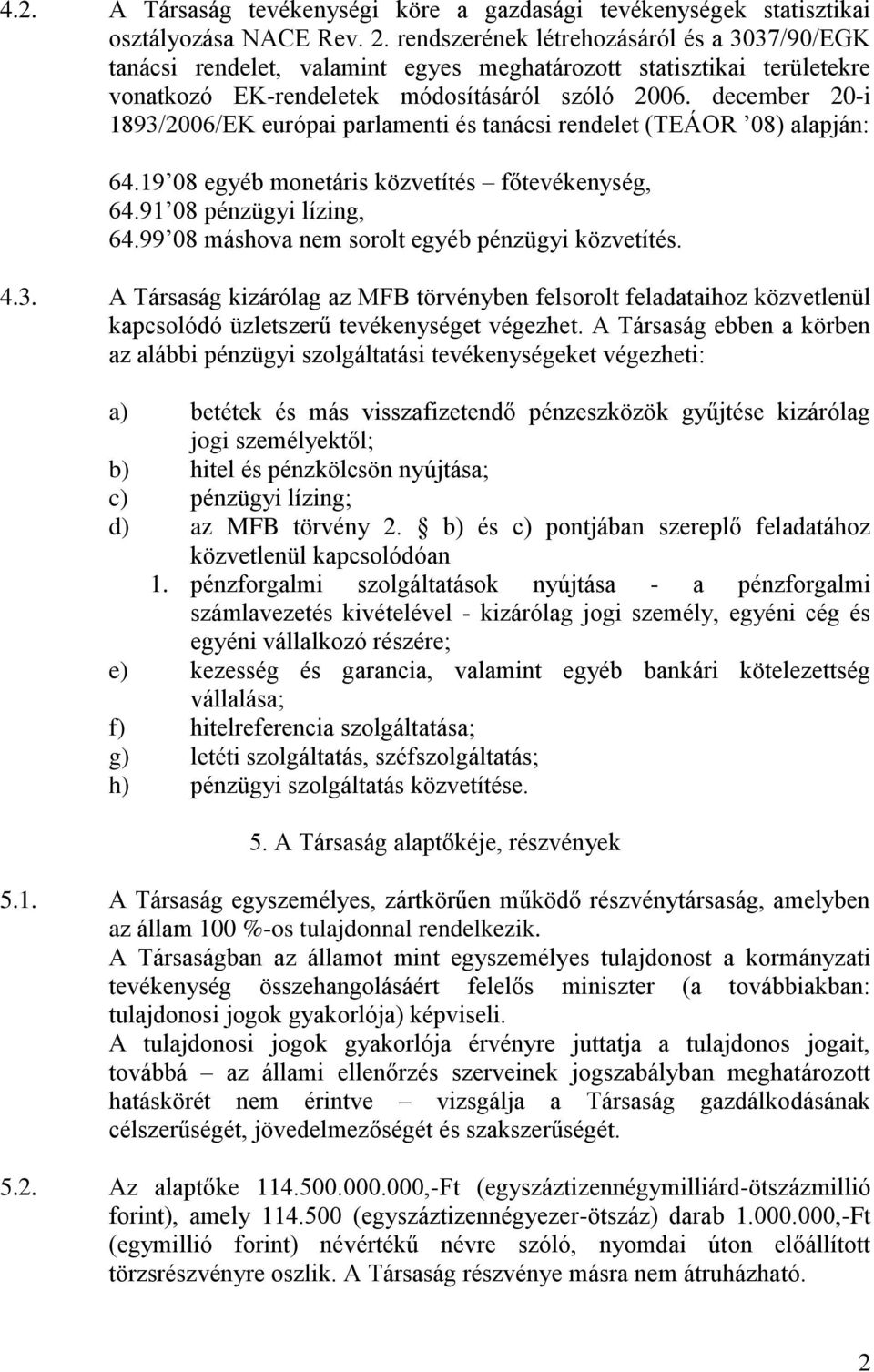 december 20-i 1893/2006/EK európai parlamenti és tanácsi rendelet (TEÁOR 08) alapján: 64.19 08 egyéb monetáris közvetítés főtevékenység, 64.91 08 pénzügyi lízing, 64.