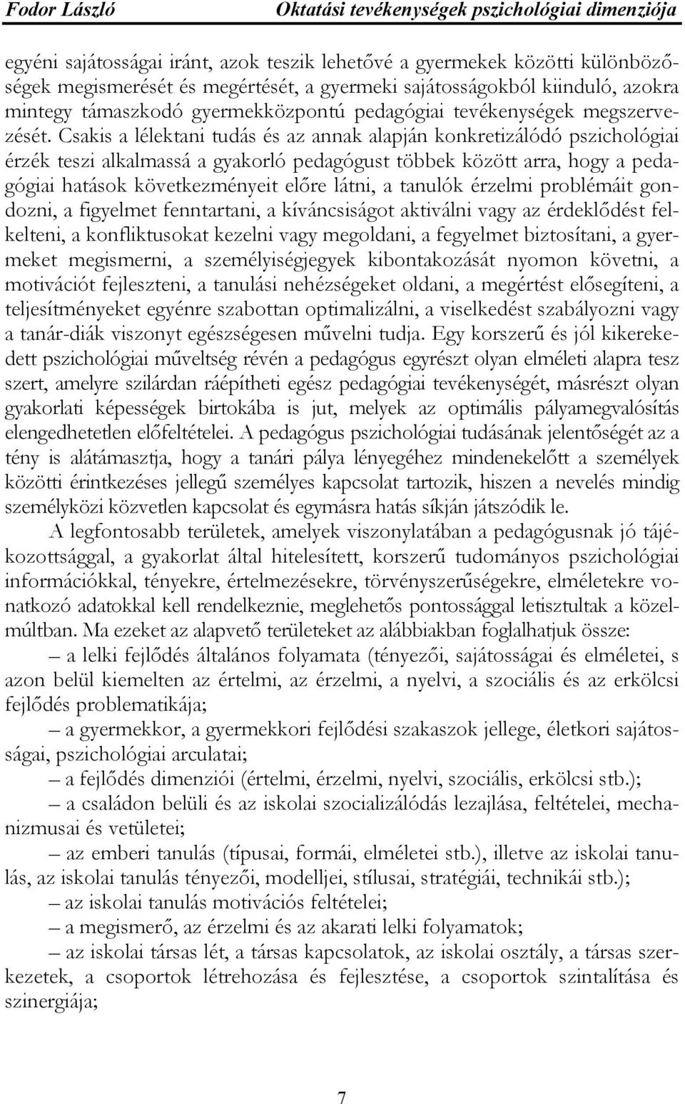 Csakis a lélektani tudás és az annak alapján konkretizálódó pszichológiai érzék teszi alkalmassá a gyakorló pedagógust többek között arra, hogy a pedagógiai hatások következményeit előre látni, a