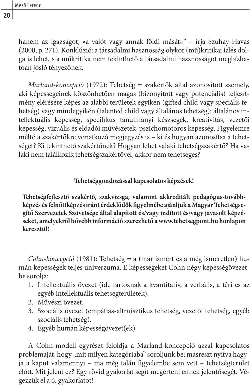 Marland-koncepció (1972): Tehetség = szakértők által azonosított személy, aki képességeinek köszönhetően magas (bizonyított vagy potenciális) teljesítmény eléré sé re ké pes az aláb bi te rü le tek