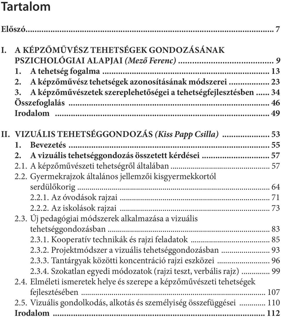 VI ZUÁ LIS TE HET SÉG GON DO ZÁS (Kiss Papp Csil la)... 53 1. Bevezetés... 55 2. A vizuális tehetséggondozás összetett kérdései... 57 2.1. A kép ző mű vé sze ti te het ség ről ál ta lá ban... 57 2.2. Gyermekrajzok általános jellemzői kisgyermekkortól serdülőkorig.