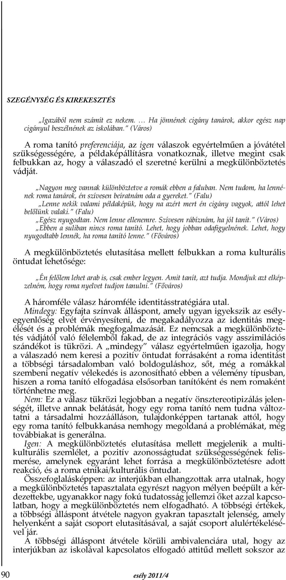 a megkülönböztetés vádját. Nagyon meg vannak különböztetve a romák ebben a faluban. Nem tudom, ha lennének roma tanárok, én szívesen beíratnám oda a gyereket.