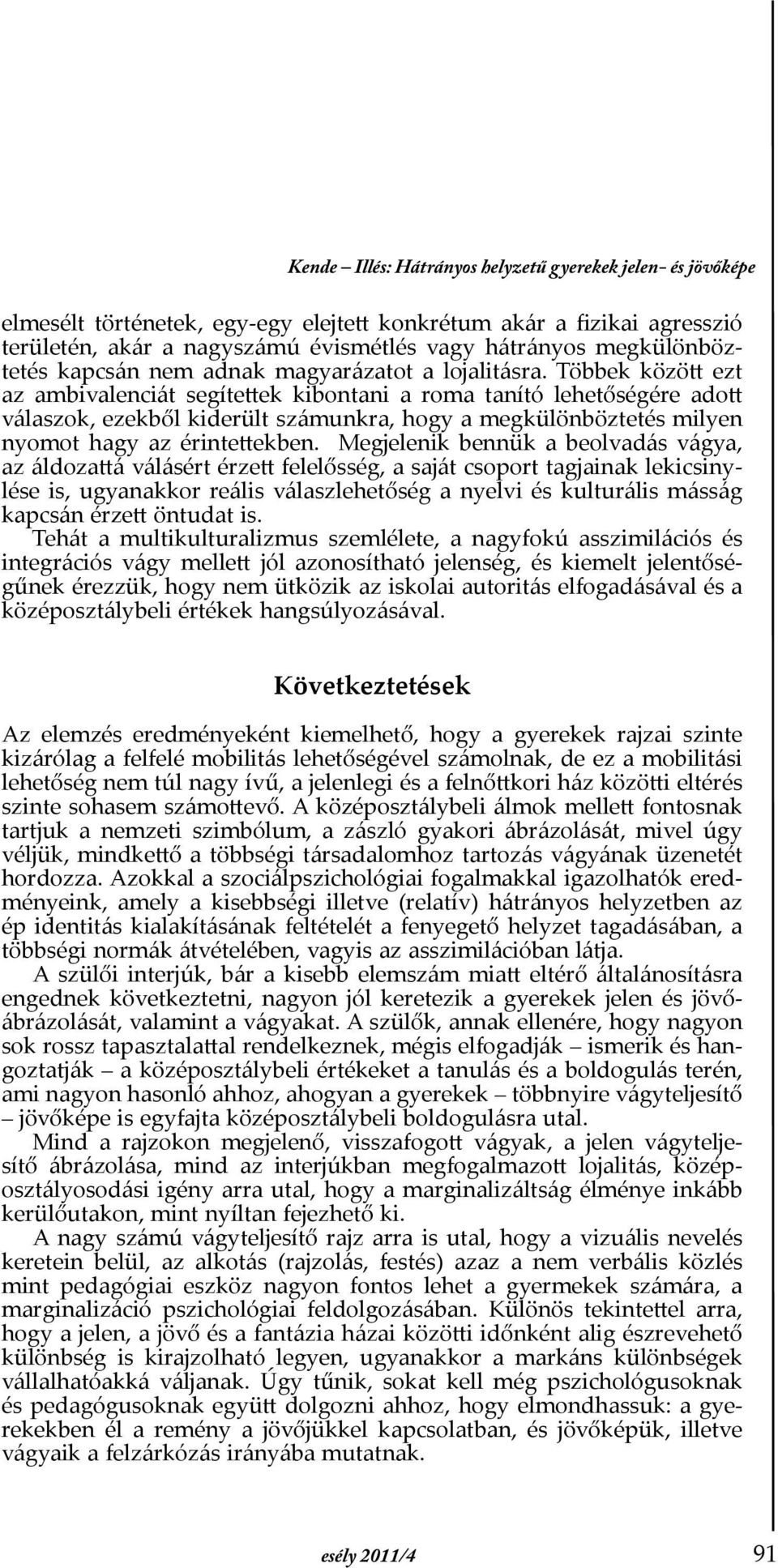 Többek között ezt az ambivalenciát segítettek kibontani a roma tanító lehetőségére adott válaszok, ezekből kiderült számunkra, hogy a megkülönböztetés milyen nyomot hagy az érintettekben.