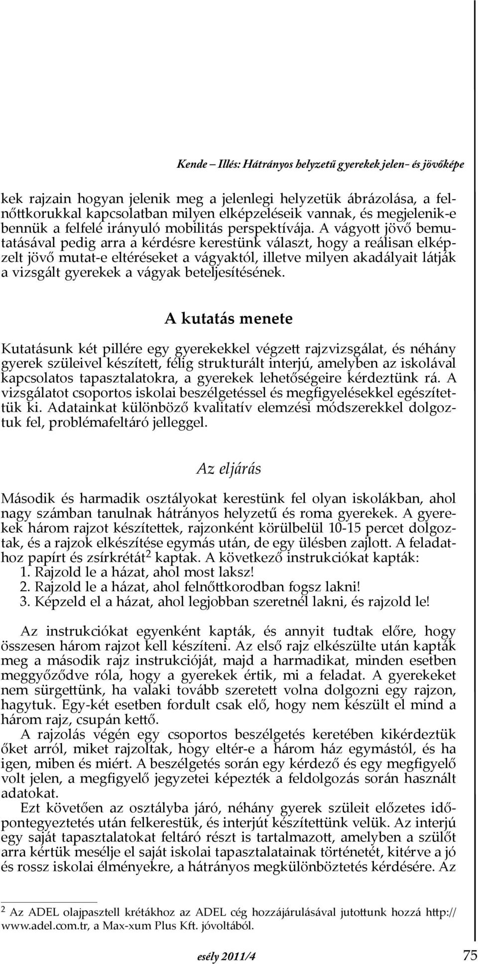 A vágyott jövő bemutatásával pedig arra a kérdésre kerestünk választ, hogy a reálisan elképzelt jövő mutat-e eltéréseket a vágyaktól, illetve milyen akadályait látják a vizsgált gyerekek a vágyak