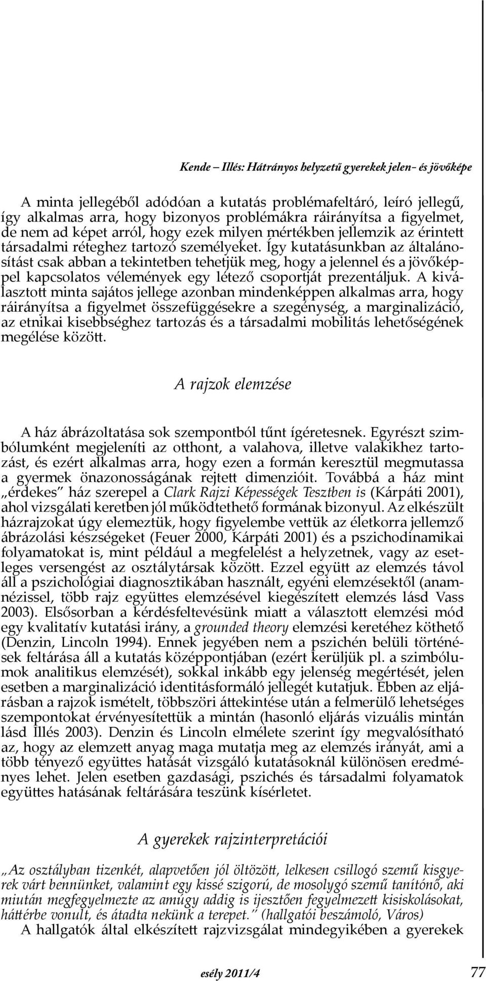 Így kutatásunkban az általánosítást csak abban a tekintetben tehetjük meg, hogy a jelennel és a jövőképpel kapcsolatos vélemények egy létező csoportját prezentáljuk.