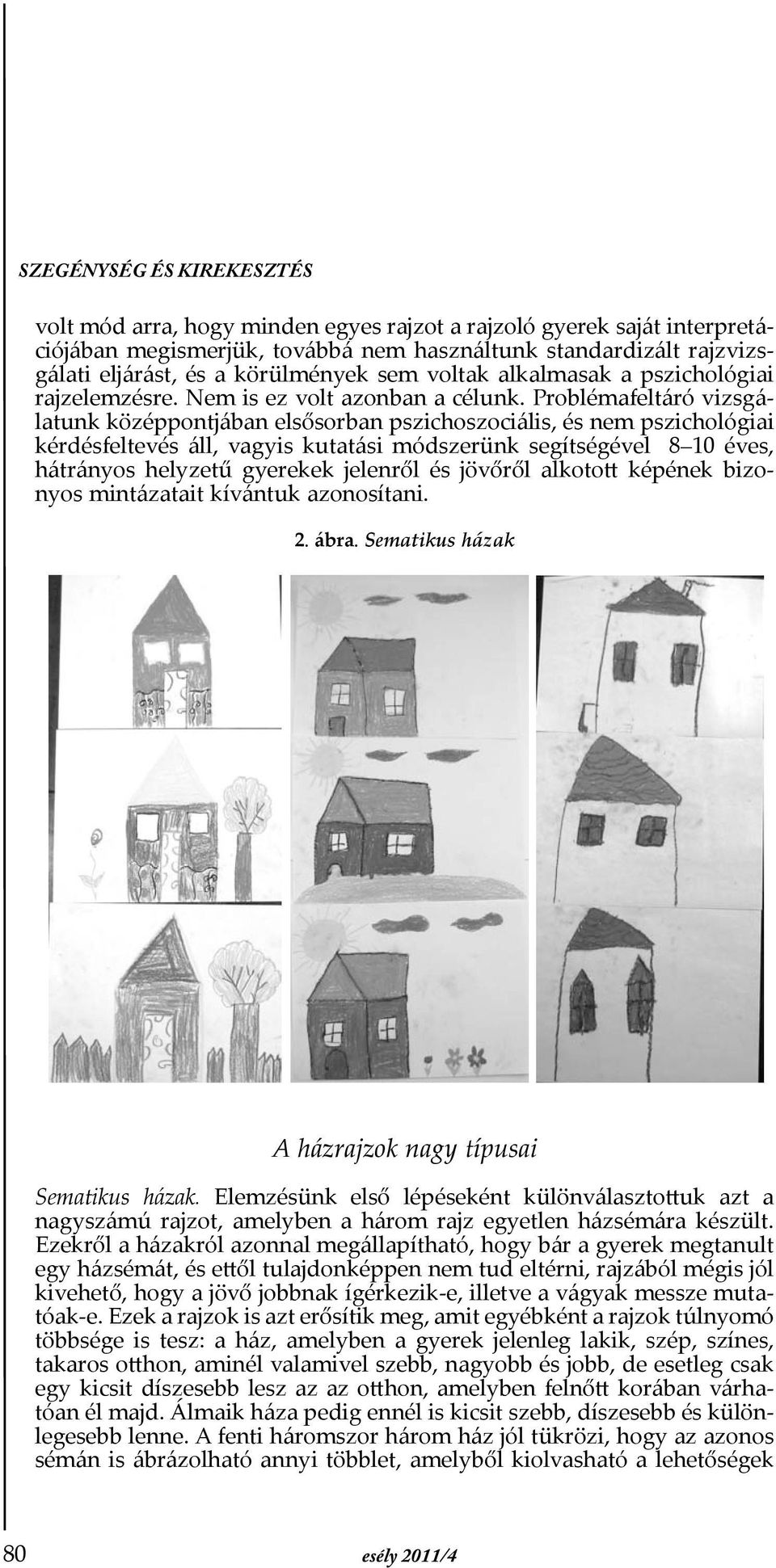 Problémafeltáró vizsgálatunk középpontjában elsősorban pszichoszociális, és nem pszichológiai kérdésfeltevés áll, vagyis kutatási módszerünk segítségével 8 10 éves, hátrányos helyzetű gyerekek