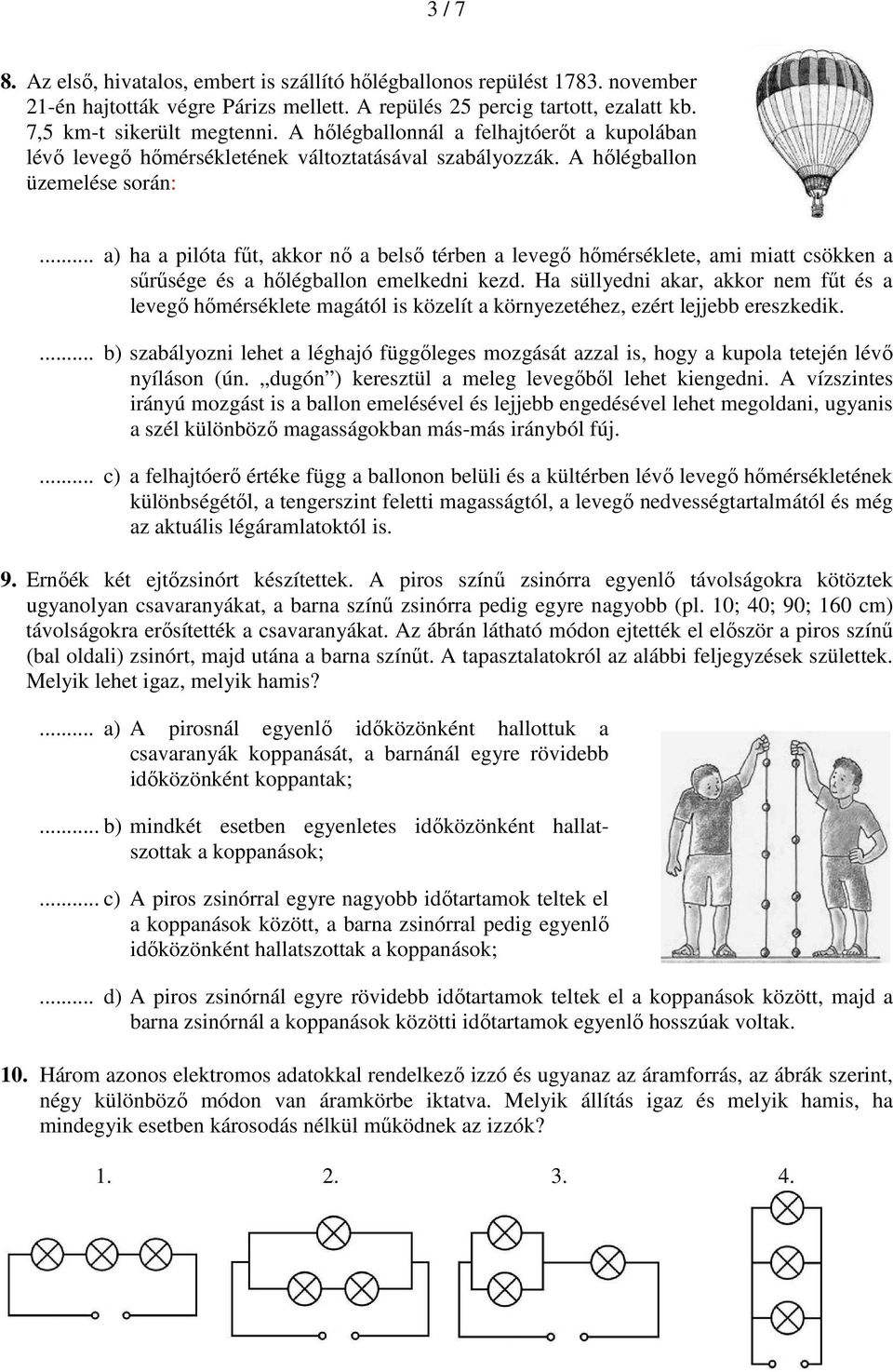 .. a) a a pilóta fűt, akkor nő a belső térben a levegő őmérséklete, ami miatt csökken a sűrűsége és a őlégballon emelkedni kezd.