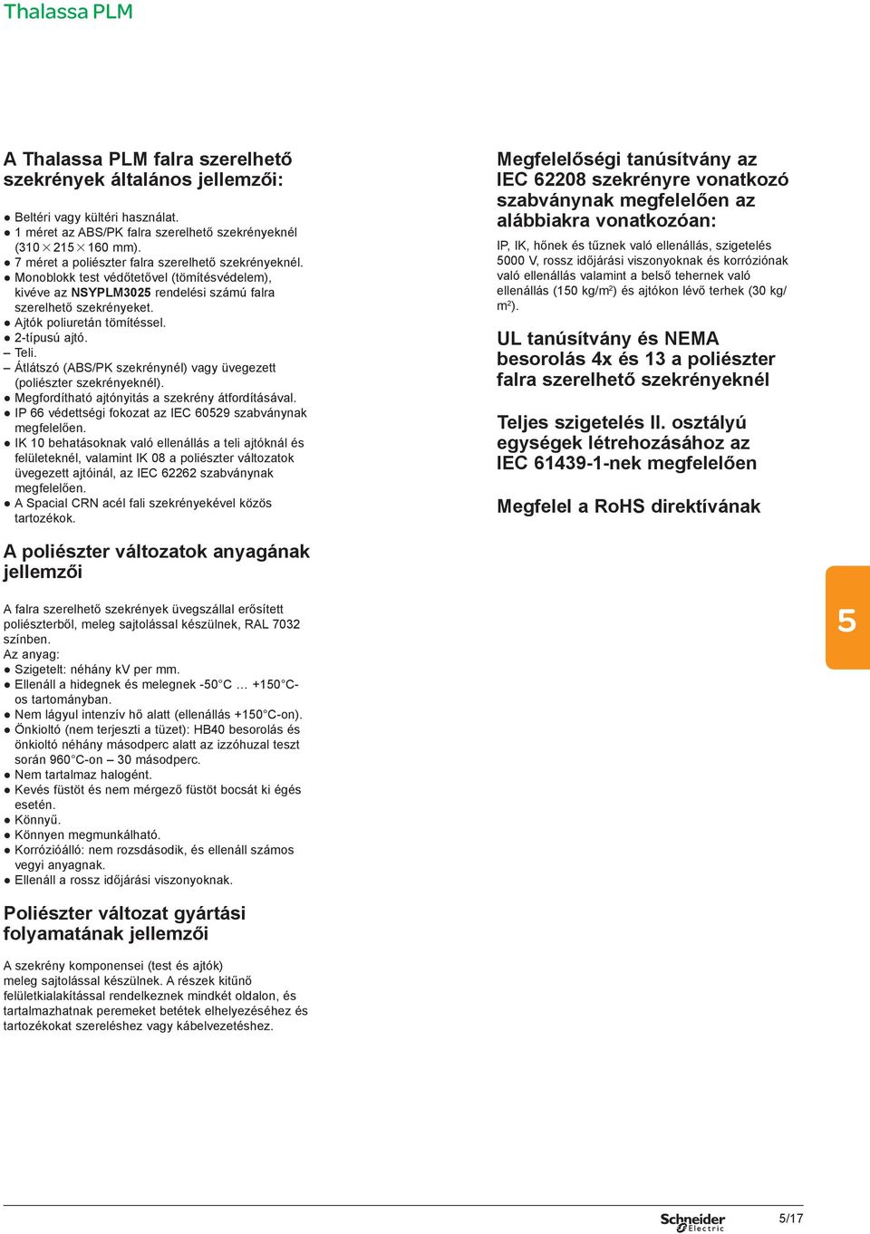 2-típusú ajtó. Teli. Átlátszó (ABS/PK szekrénynél) vagy üvegezett (poliészter szekrényeknél). Megfordítható ajtónyitás a szekrény átfordításával.