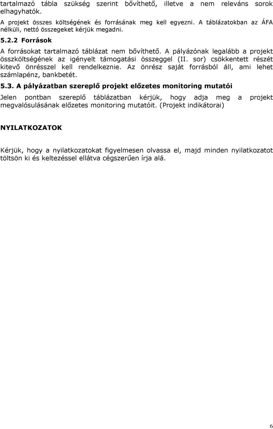A pályázónak legalább a projekt összköltségének az igényelt támogatási összeggel (II. sor) csökkentett részét kitevő önrésszel kell rendelkeznie.